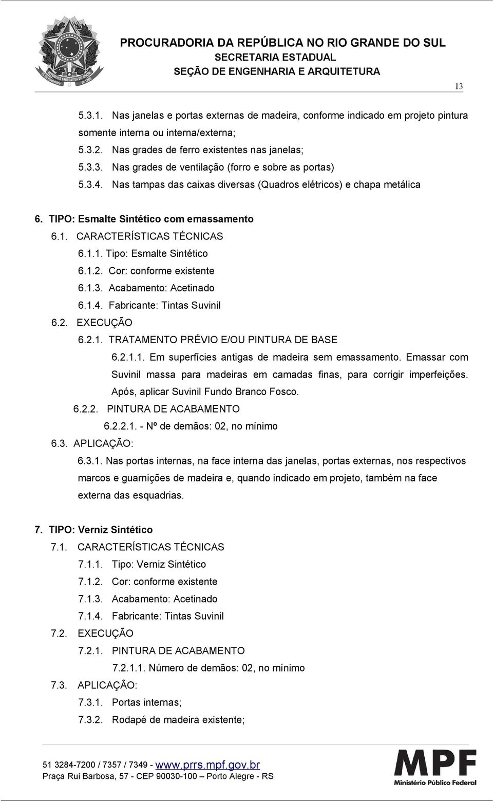 Cor: conforme existente 6.1.3. Acabamento: Acetinado 6.1.4. Fabricante: Tintas Suvinil 6.2. EXECUÇÃO 6.2.1. TRATAMENTO PRÉVIO E/OU PINTURA DE BASE 6.2.1.1. Em superfícies antigas de madeira sem emassamento.