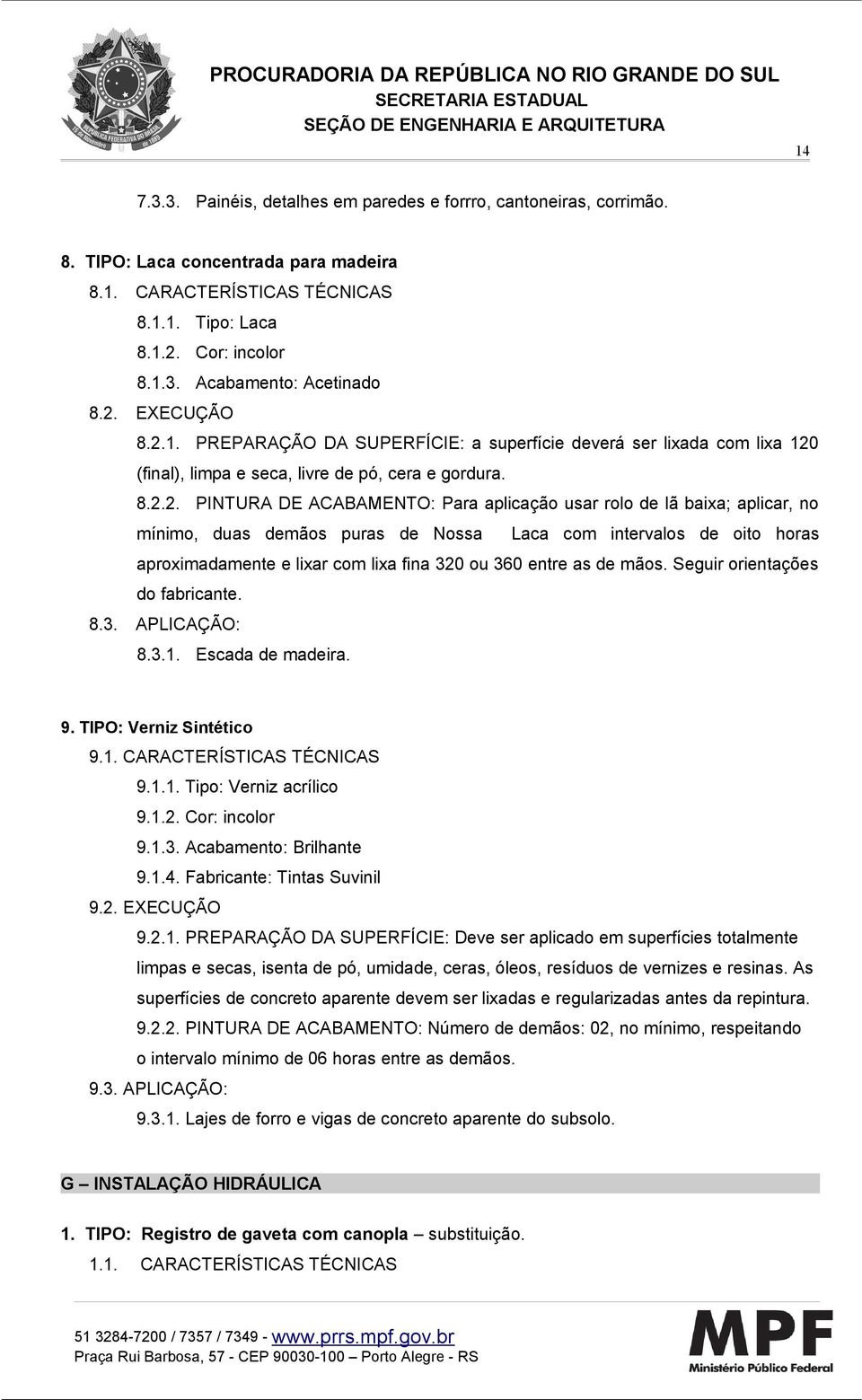 lã baixa; aplicar, no mínimo, duas demãos puras de Nossa Laca com intervalos de oito horas aproximadamente e lixar com lixa fina 320 ou 360 entre as de mãos. Seguir orientações do fabricante. 8.3. APLICAÇÃO: 8.