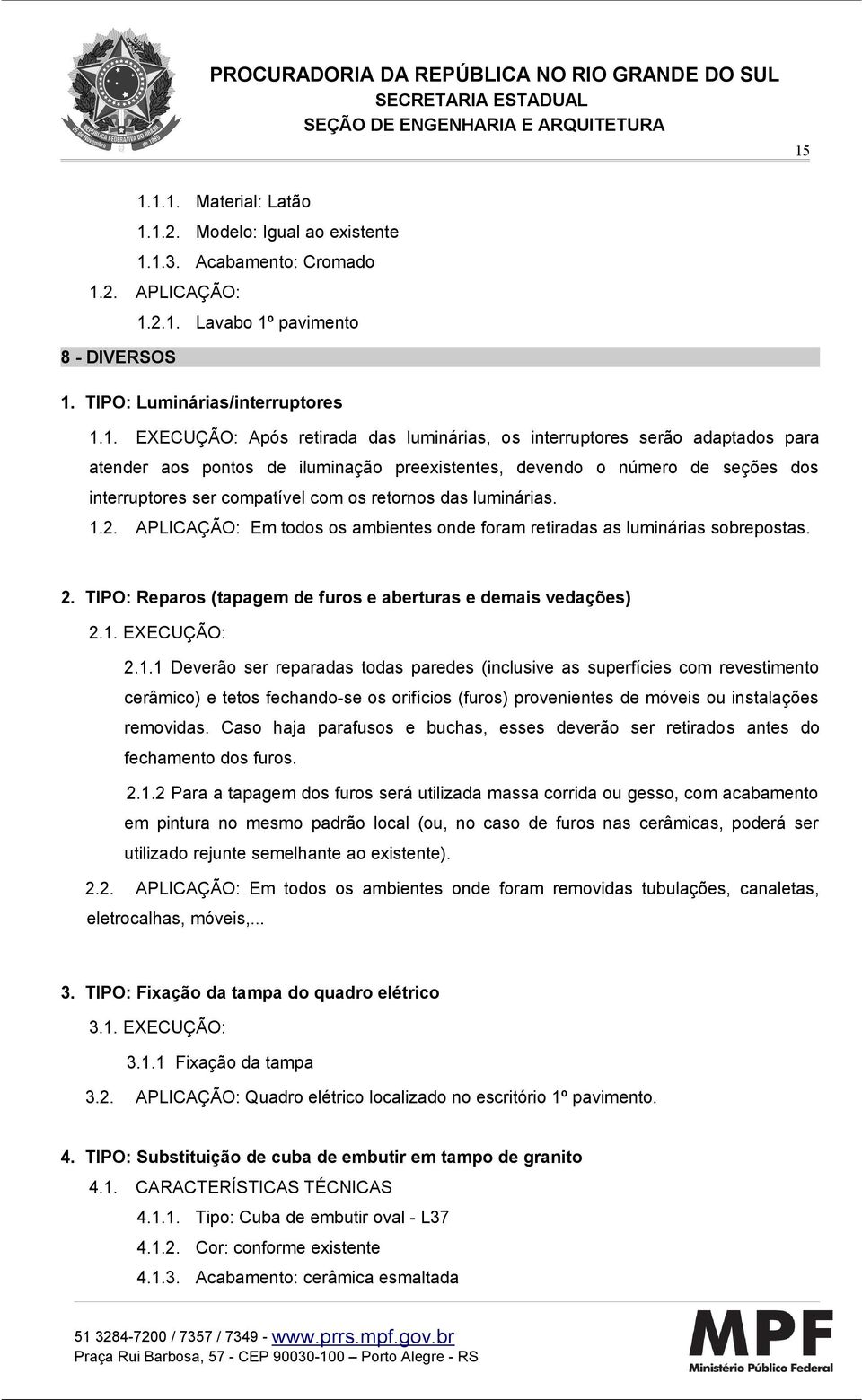 luminárias. 1.2. APLICAÇÃO: Em todos os ambientes onde foram retiradas as luminárias sobrepostas. 2. TIPO: Reparos (tapagem de furos e aberturas e demais vedações) 2.1. EXECUÇÃO: 2.1.1 Deverão ser reparadas todas paredes (inclusive as superfícies com revestimento cerâmico) e tetos fechando-se os orifícios (furos) provenientes de móveis ou instalações removidas.