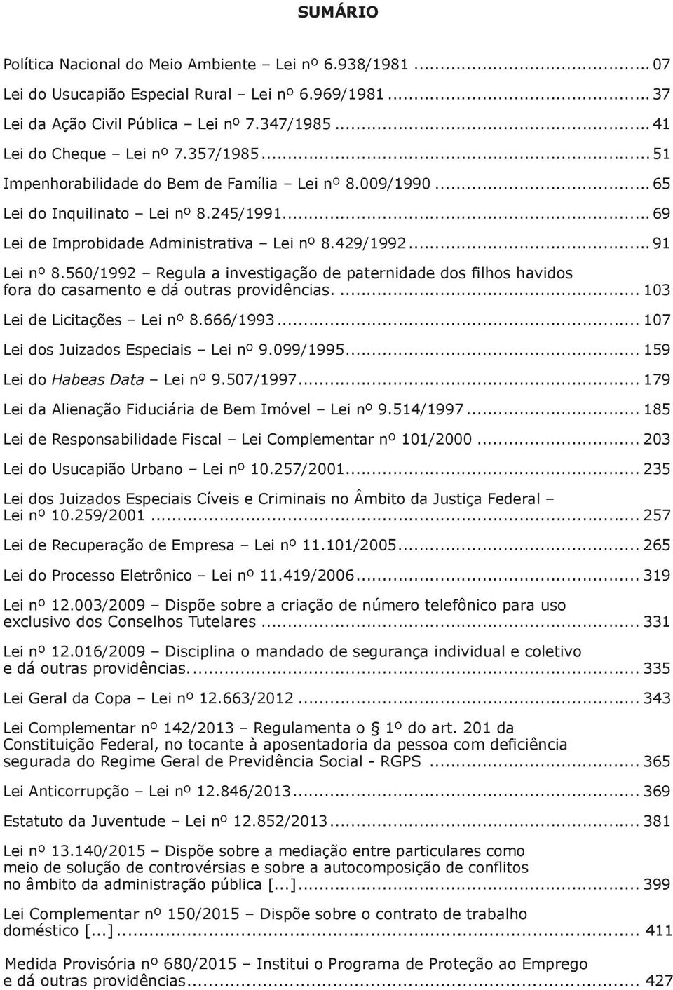 560/1992 Regula a investigação de paternidade dos filhos havidos fora do casamento e dá outras providências.... 103 Lei de Licitações Lei nº 8.666/1993... 107 Lei dos Juizados Especiais Lei nº 9.