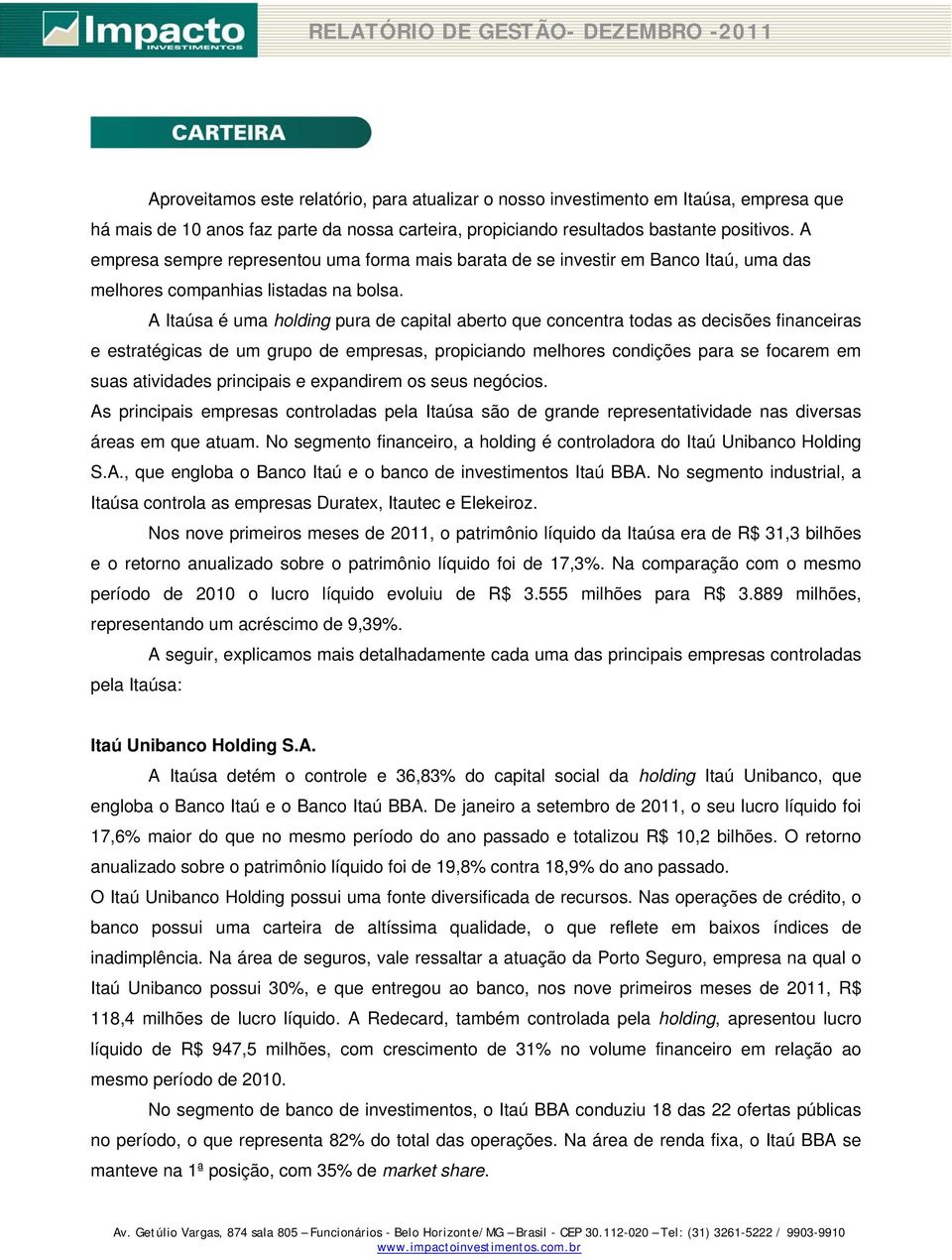 A Itaúsa é uma holding pura de capital aberto que concentra todas as decisões financeiras e estratégicas de um grupo de empresas, propiciando melhores condições para se focarem em suas atividades