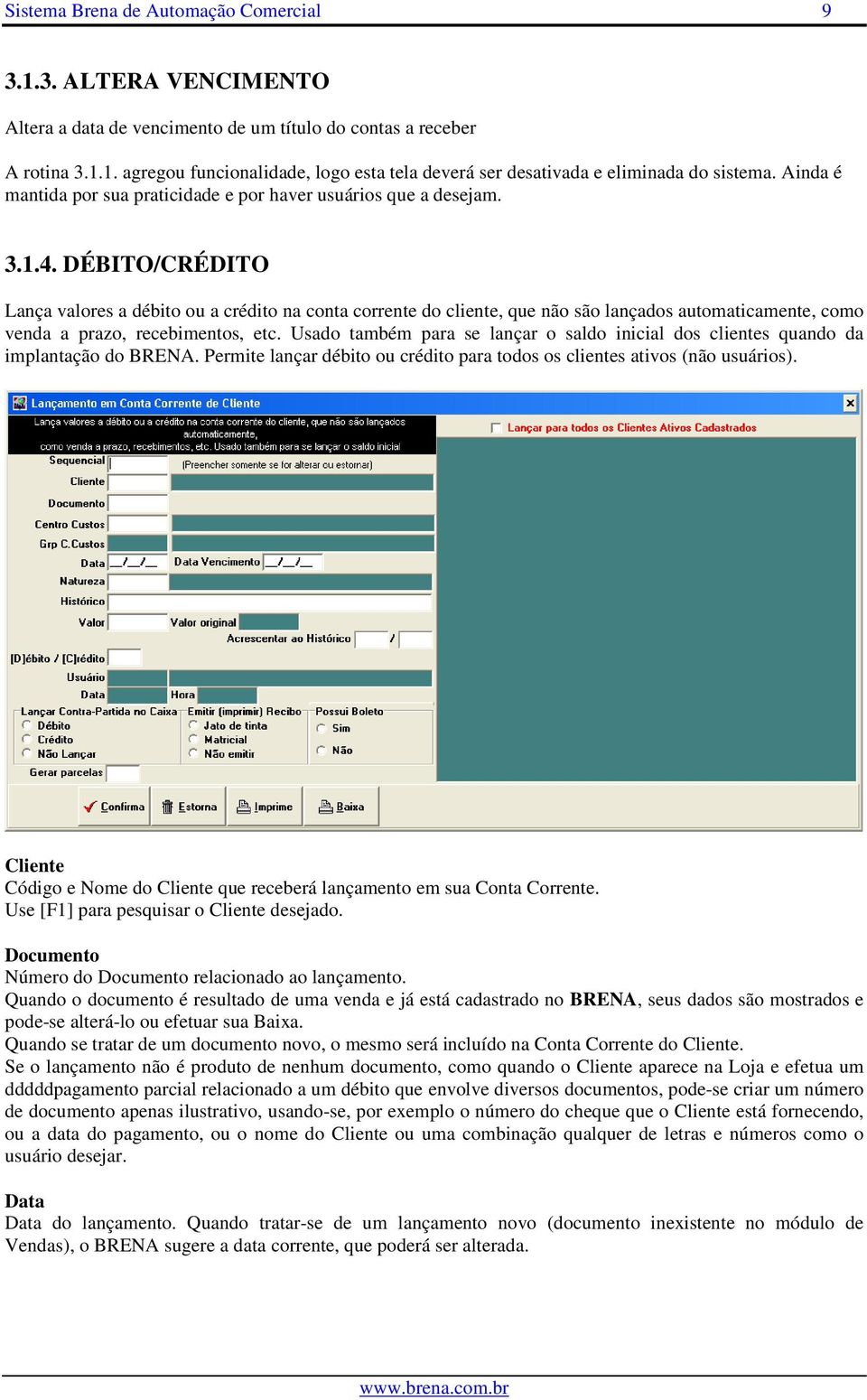 DÉBITO/CRÉDITO Lança valores a débito ou a crédito na conta corrente do cliente, que não são lançados automaticamente, como venda a prazo, recebimentos, etc.