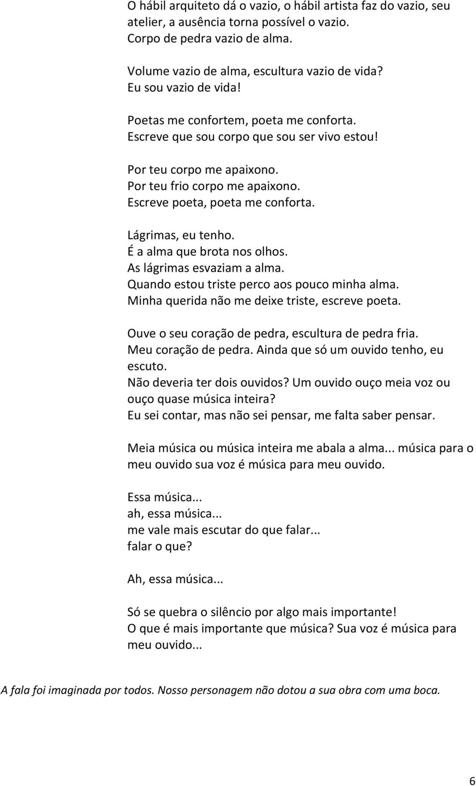 Lágrimas, eu tenho. É a alma que brota nos olhos. As lágrimas esvaziam a alma. Quando estou triste perco aos pouco minha alma. Minha querida não me deixe triste, escreve poeta.