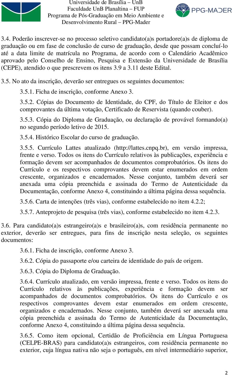 11 deste Edital. 3.5. No ato da inscrição, deverão ser entregues os seguintes documentos: 3.5.1. Ficha de inscrição, conforme Anexo 3. 3.5.2.