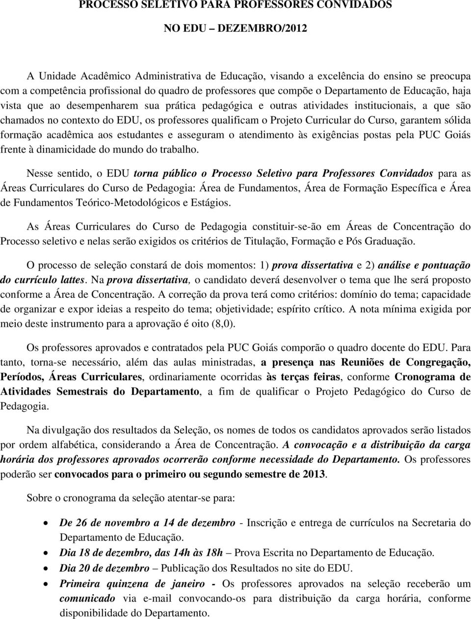 Projeto Curricular do Curso, garantem sólida formação acadêmica aos estudantes e asseguram o atendimento às exigências postas pela PUC Goiás frente à dinamicidade do mundo do trabalho.