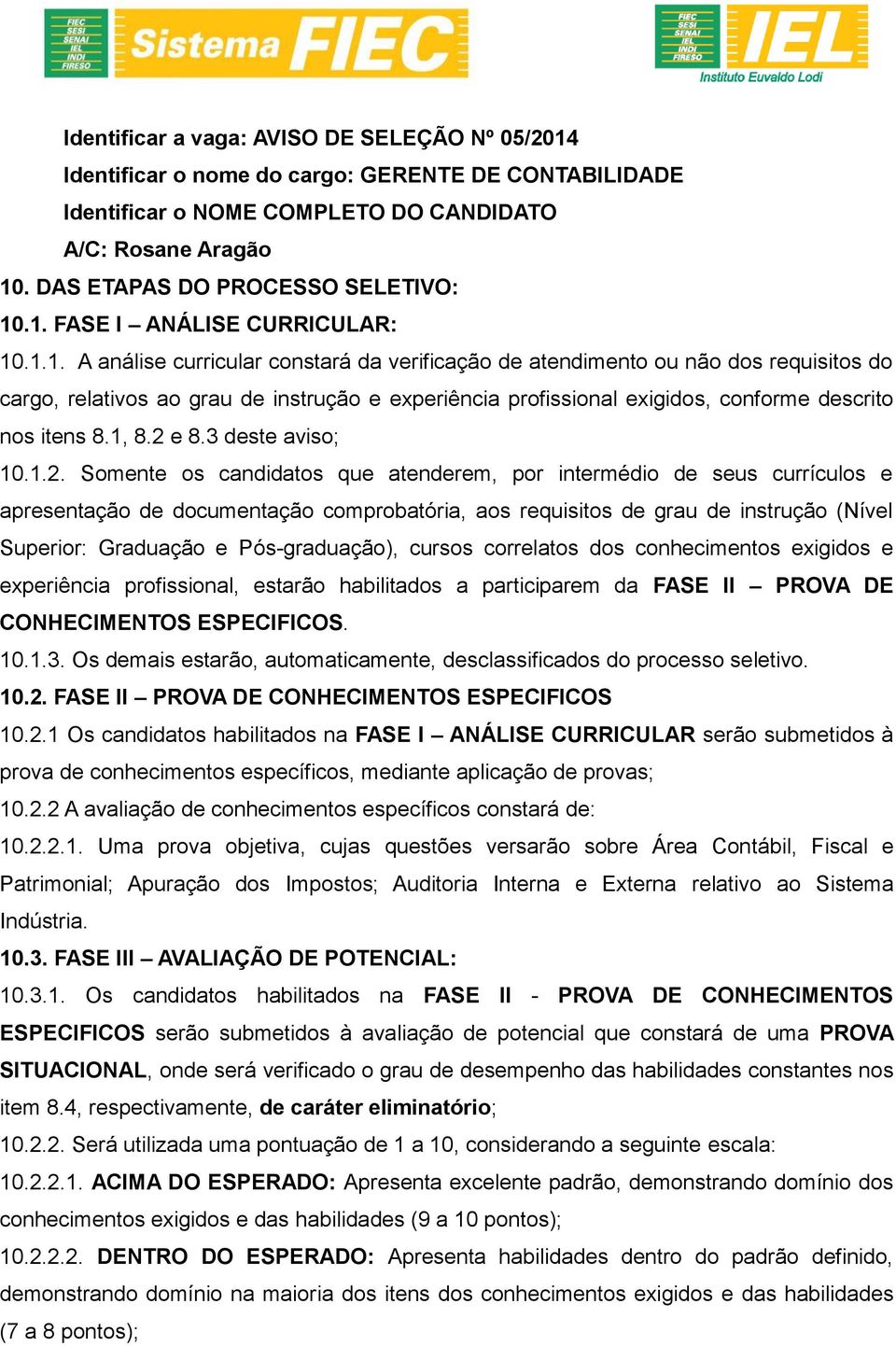 .1. FASE I ANÁLISE CURRICULAR: 10.1.1. A análise curricular constará da verificação de atendimento ou não dos requisitos do cargo, relativos ao grau de instrução e experiência profissional exigidos, conforme descrito nos itens 8.