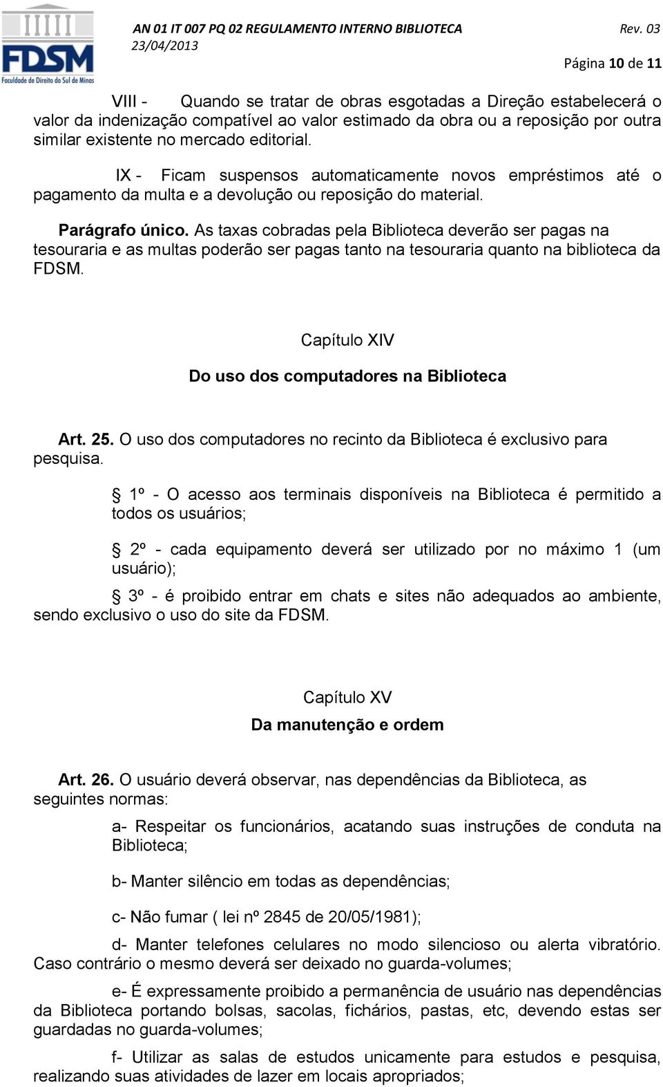 As taxas cobradas pela Biblioteca deverão ser pagas na tesouraria e as multas poderão ser pagas tanto na tesouraria quanto na biblioteca da FDSM.