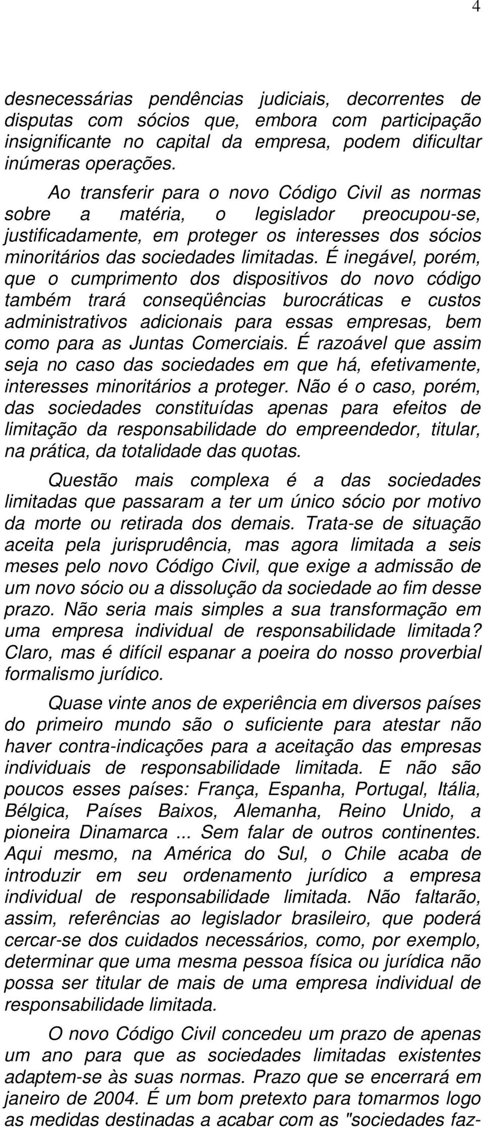 É inegável, porém, que o cumprimento dos dispositivos do novo código também trará conseqüências burocráticas e custos administrativos adicionais para essas empresas, bem como para as Juntas