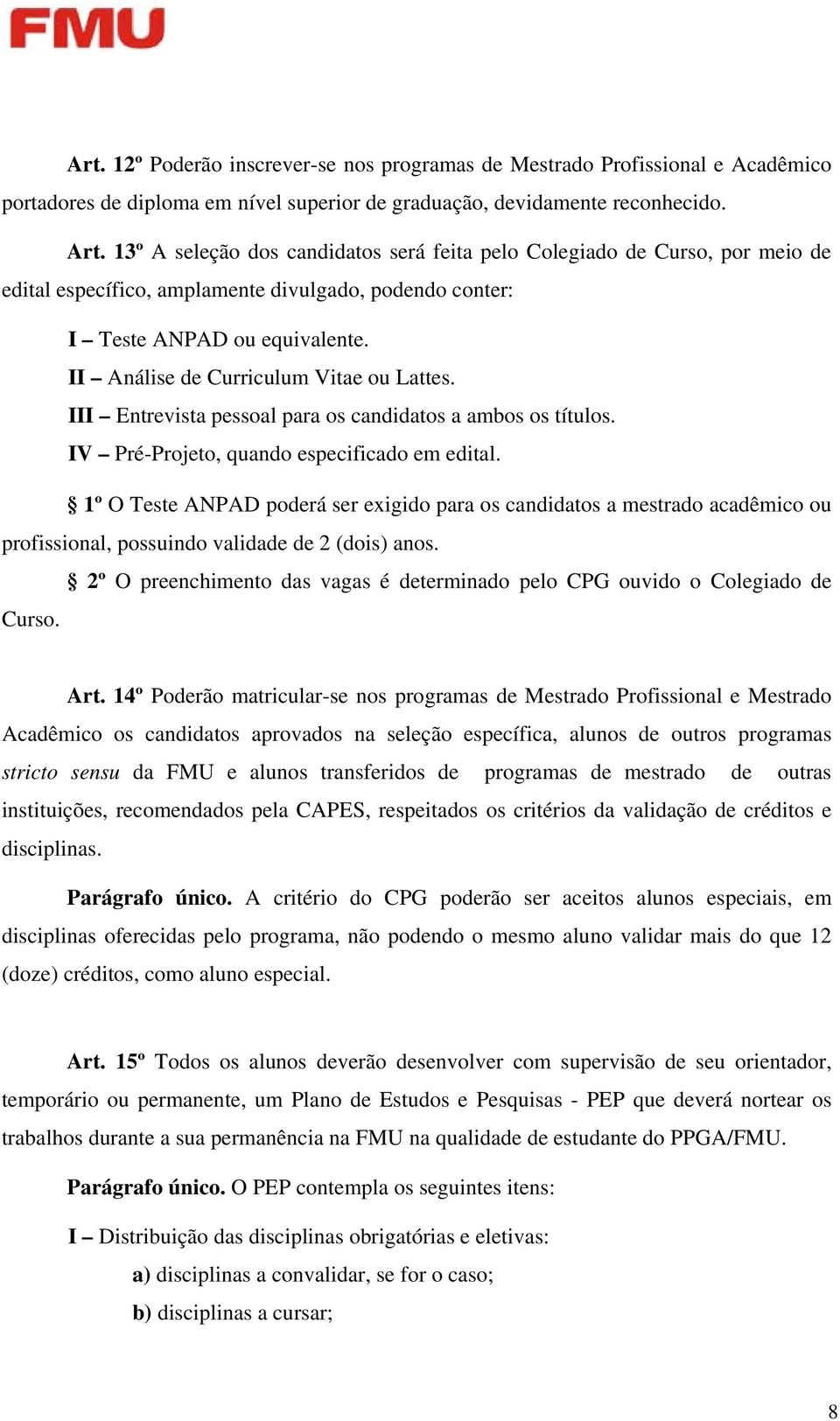 II Análise de Curriculum Vitae ou Lattes. III Entrevista pessoal para os candidatos a ambos os títulos. IV Pré-Projeto, quando especificado em edital.