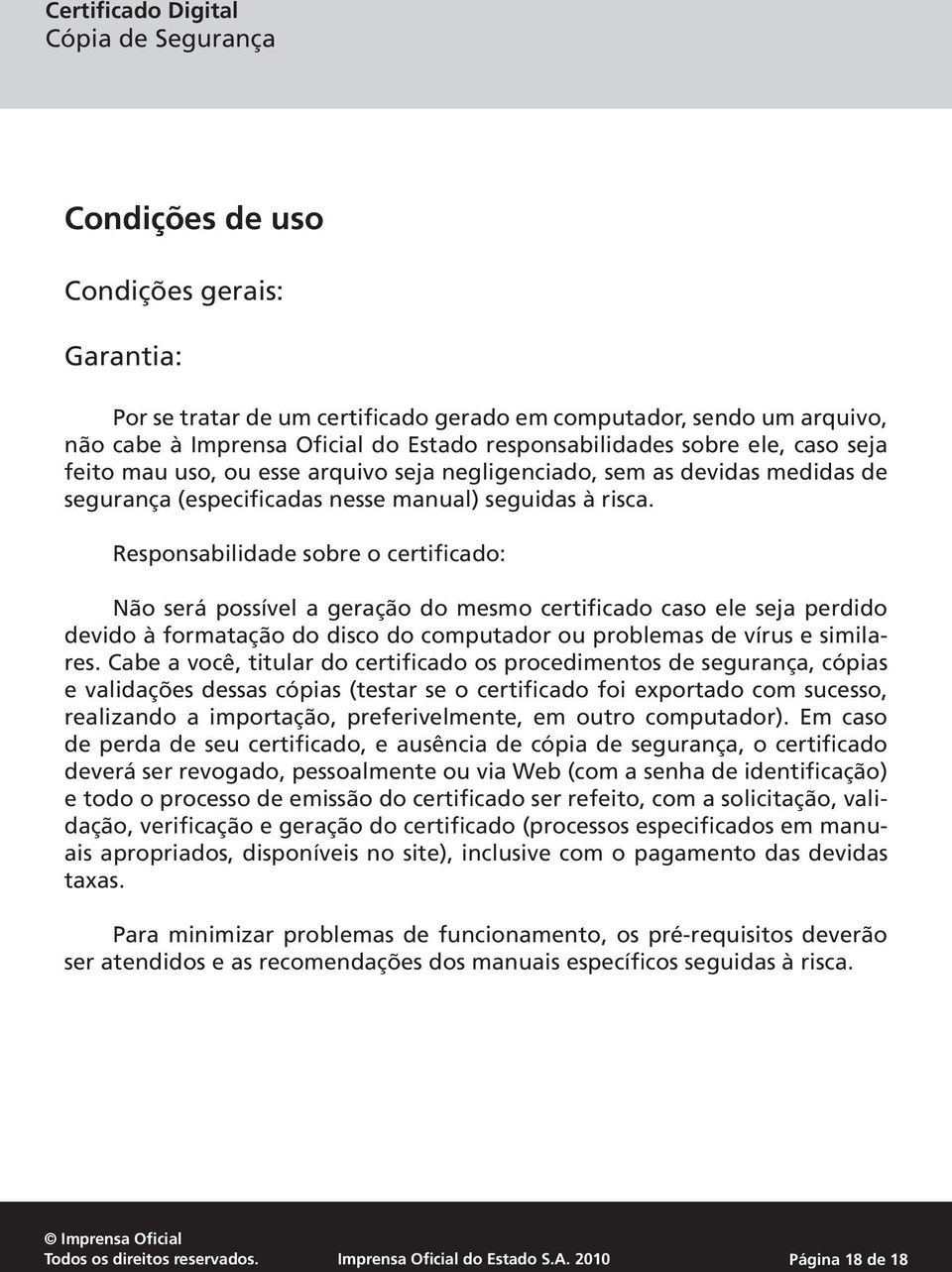 Responsabilidade sobre o certificado: Não será possível a geração do mesmo certificado caso ele seja perdido devido à formatação do disco do computador ou problemas de vírus e similares.