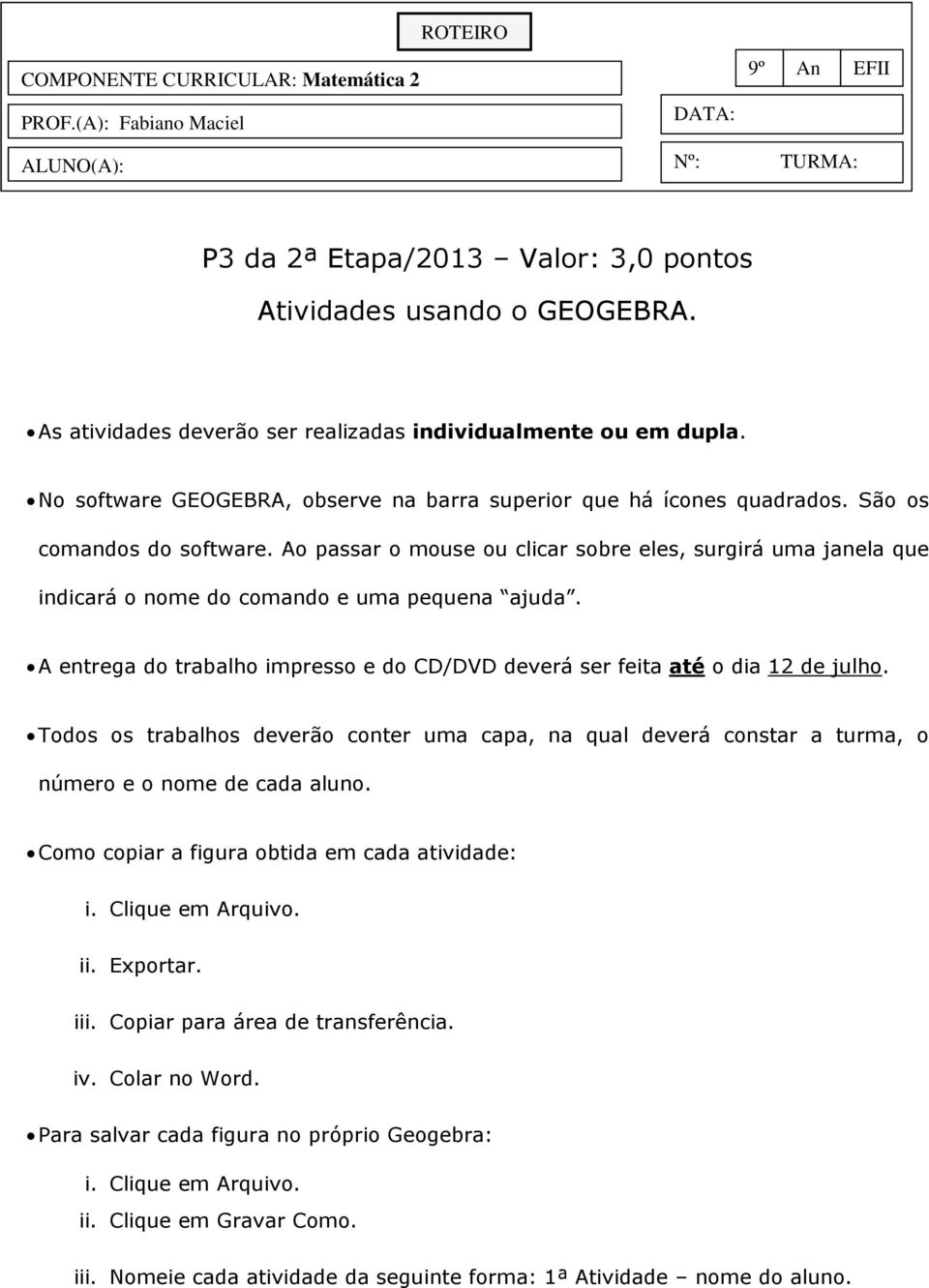 Ao passar o mouse ou clicar sobre eles, surgirá uma janela que indicará o nome do comando e uma pequena ajuda. A entrega do trabalho impresso e do CD/DVD deverá ser feita até o dia 12 de julho.