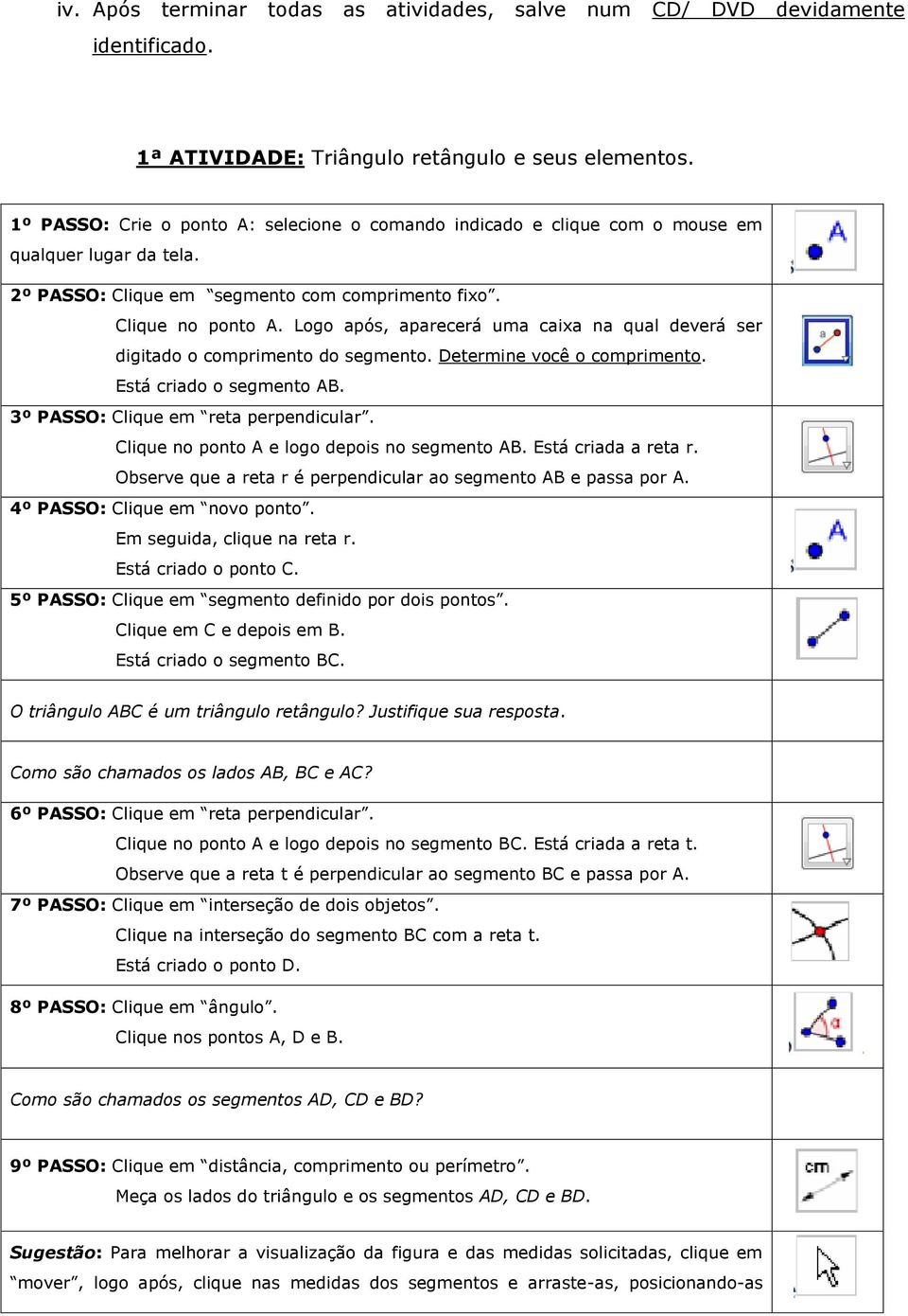 Logo após, aparecerá uma caixa na qual deverá ser digitado o comprimento do segmento. Determine você o comprimento. Está criado o segmento AB. 3º PASSO: Clique em reta perpendicular.