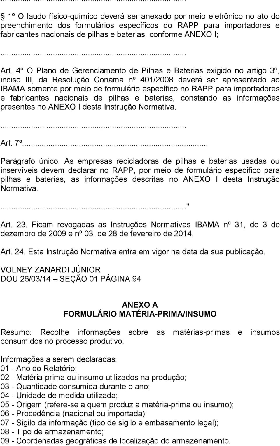 4º O Plano de Gerenciamento de Pilhas e Baterias exigido no artigo 3º, inciso III, da Resolução Conama nº 401/2008 deverá ser apresentado ao IBAMA somente por meio de formulário específico no RAPP