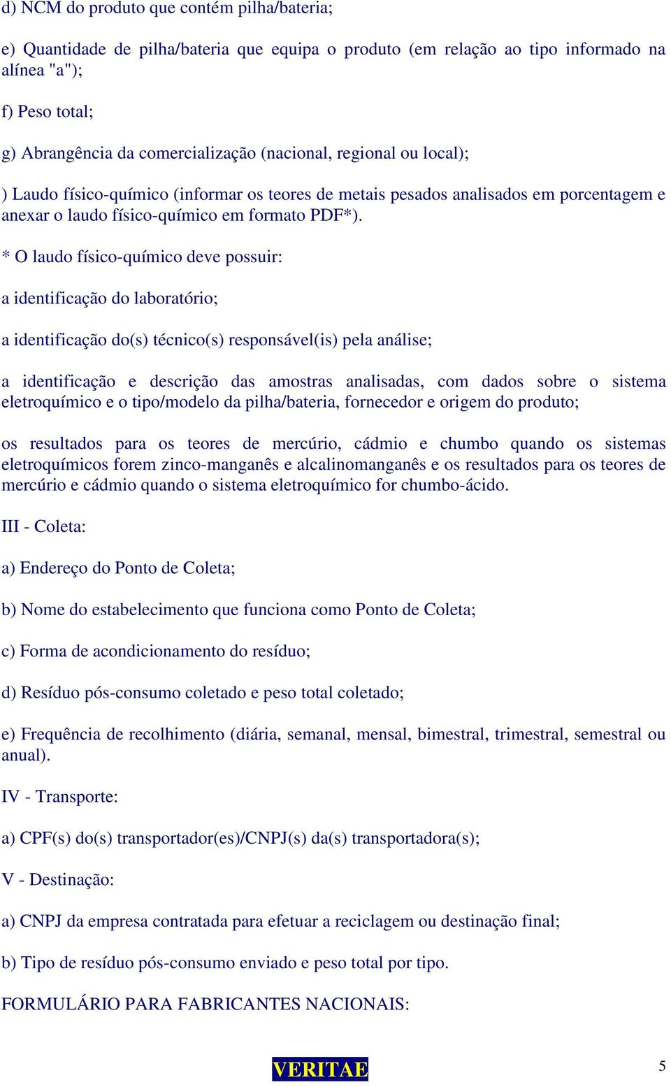 * O laudo físico-químico deve possuir: a identificação do laboratório; a identificação do(s) técnico(s) responsável(is) pela análise; a identificação e descrição das amostras analisadas, com dados