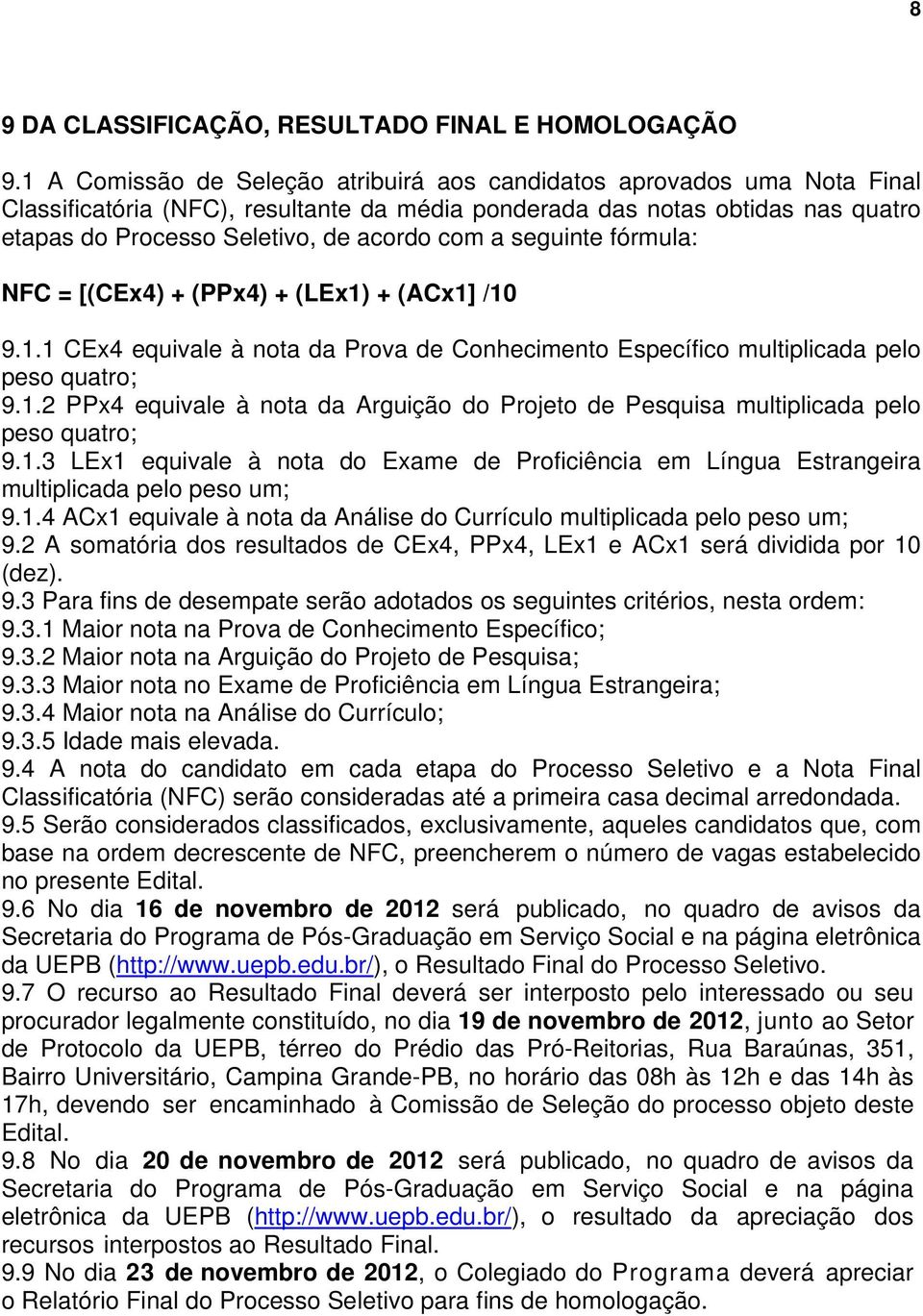 a seguinte fórmula: NFC = [(CEx4) + (PPx4) + (LEx1) + (ACx1] /10 9.1.1 CEx4 equivale à nota da Prova de Conhecimento Específico multiplicada pelo peso quatro; 9.1.2 PPx4 equivale à nota da Arguição do Projeto de Pesquisa multiplicada pelo peso quatro; 9.