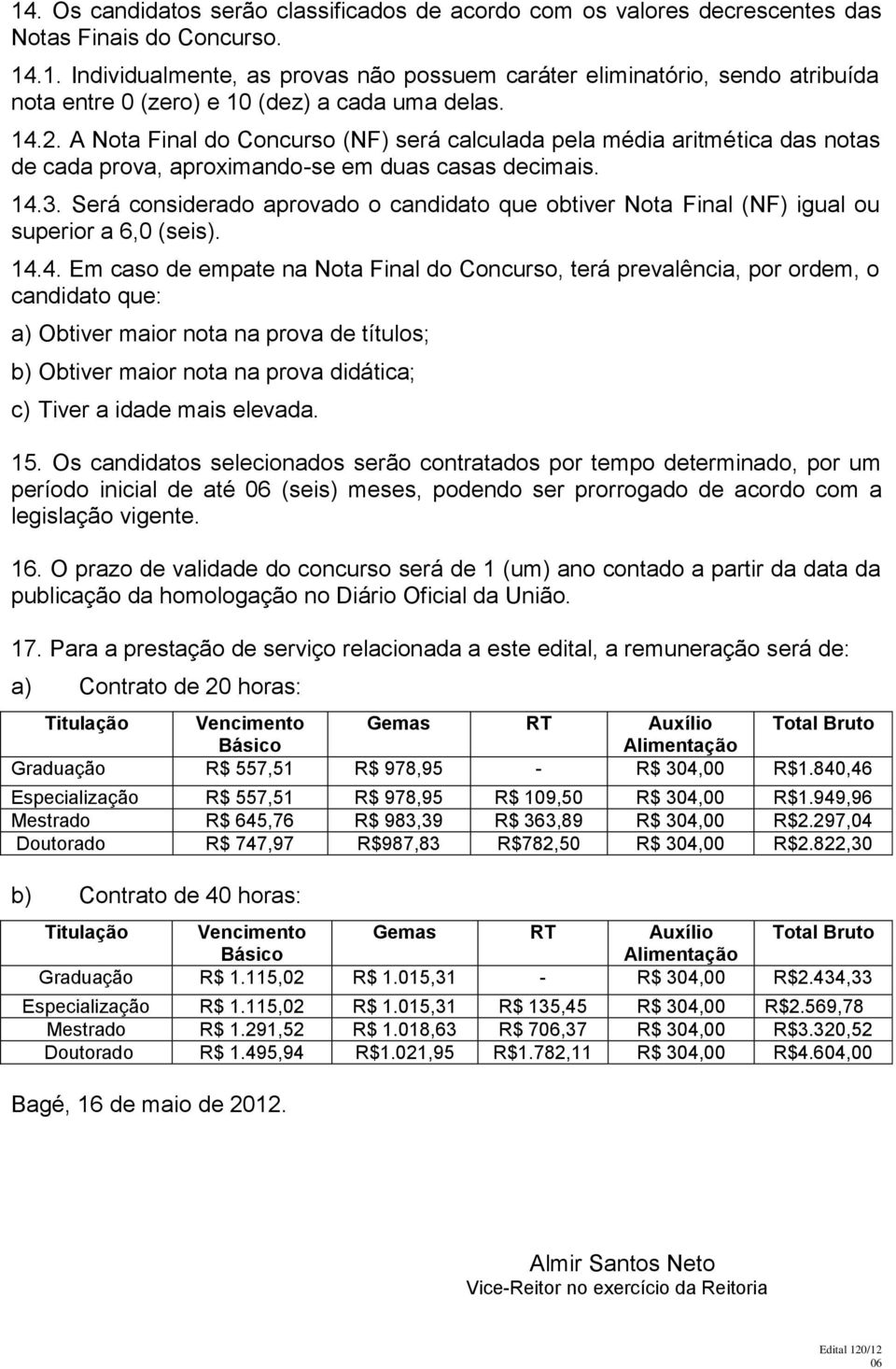 Será considerado aprovado o candidato que obtiver Nota Final (NF) igual ou superior a 6,0 (seis). 14.