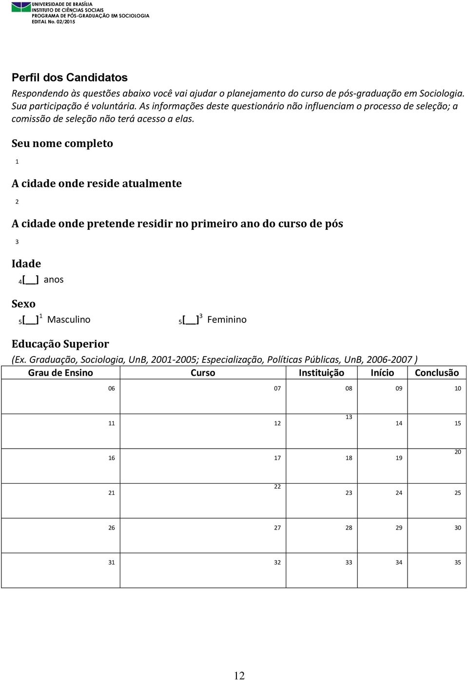 Seu nome completo 1 A cidade onde reside atualmente 2 A cidade onde pretende residir no primeiro ano do curso de pós 3 Idade 4[ ] anos Sexo 5[ ] 1 Masculino 5[ ] 3 Feminino