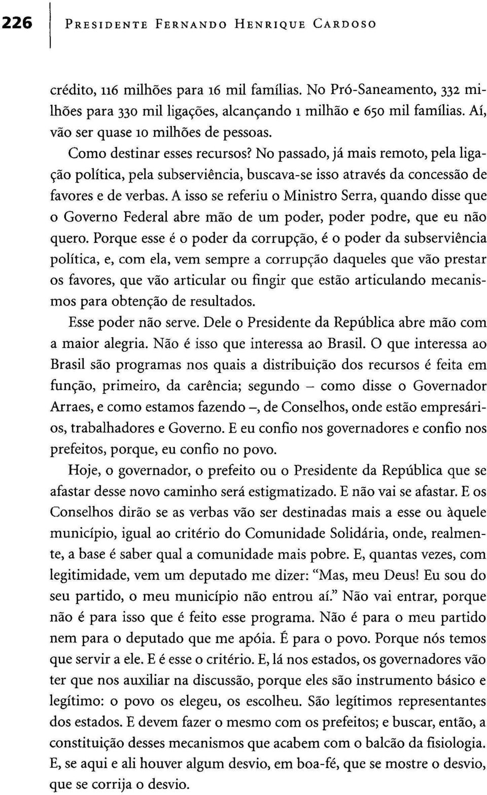 No passado, já mais remoto, pela ligação política, pela subserviência, buscava-se isso através da concessão de favores e de verbas.