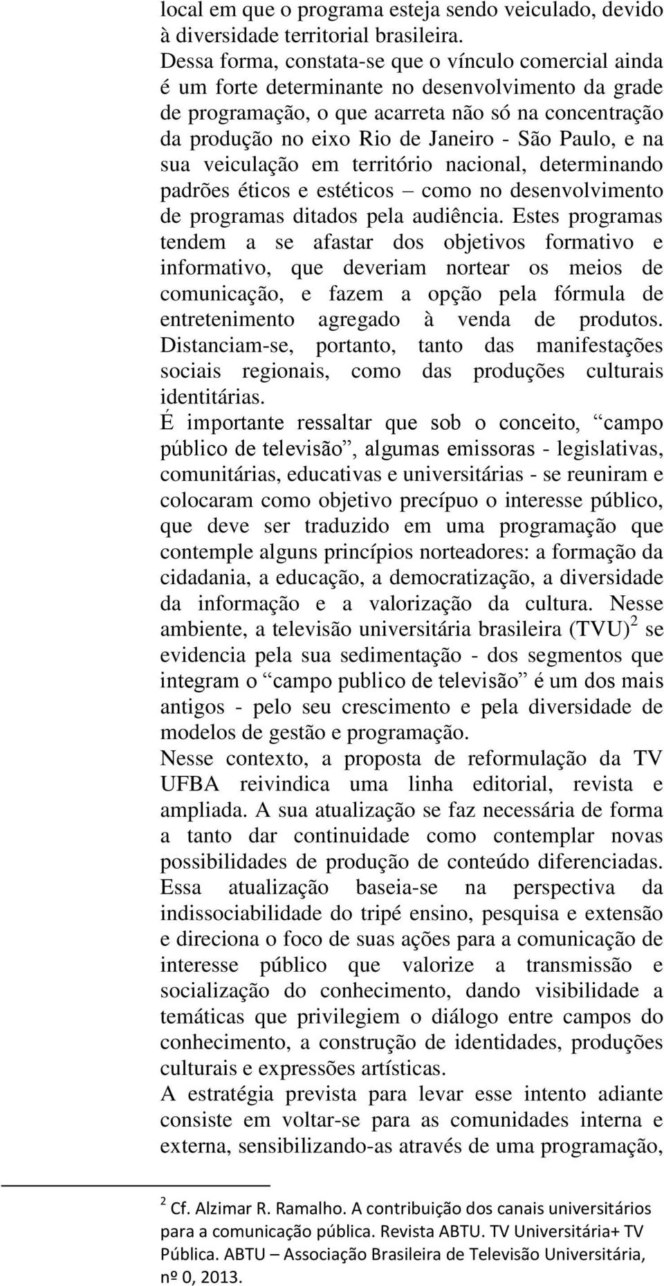 São Paulo, e na sua veiculação em território nacional, determinando padrões éticos e estéticos como no desenvolvimento de programas ditados pela audiência.