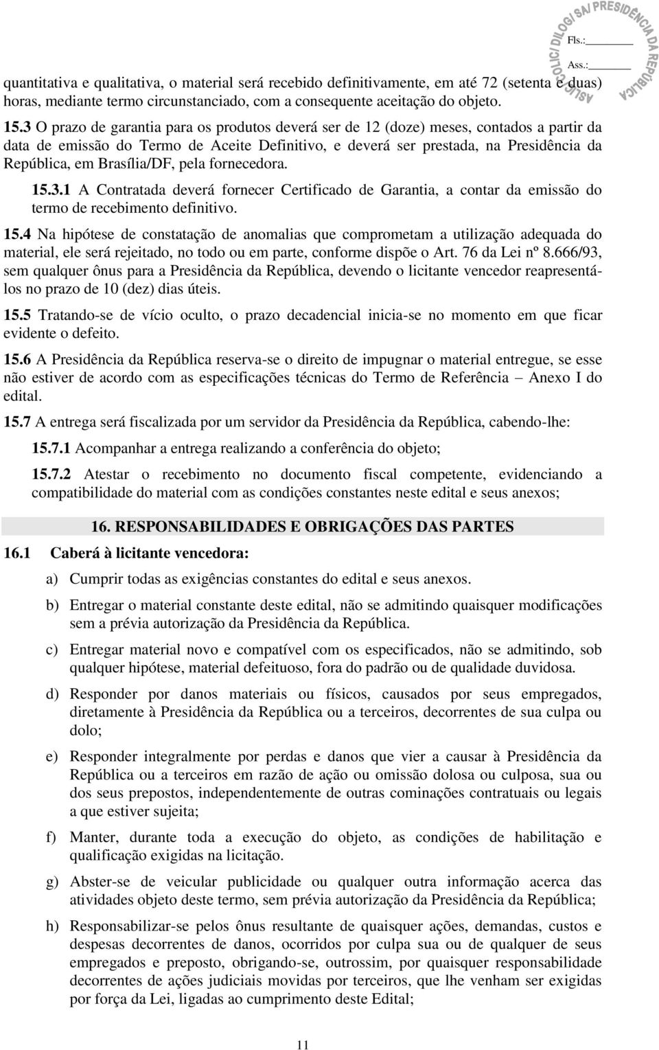 Brasília/DF, pela fornecedora. 15.3.1 A Contratada deverá fornecer Certificado de Garantia, a contar da emissão do termo de recebimento definitivo. 15.4 Na hipótese de constatação de anomalias que comprometam a utilização adequada do material, ele será rejeitado, no todo ou em parte, conforme dispõe o Art.