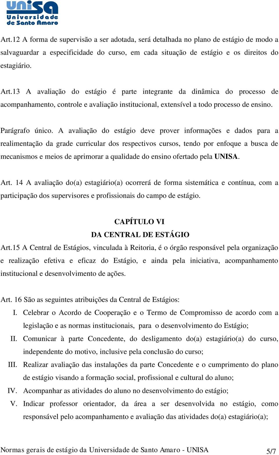 A avaliação do estágio deve prover informações e dados para a realimentação da grade curricular dos respectivos cursos, tendo por enfoque a busca de mecanismos e meios de aprimorar a qualidade do