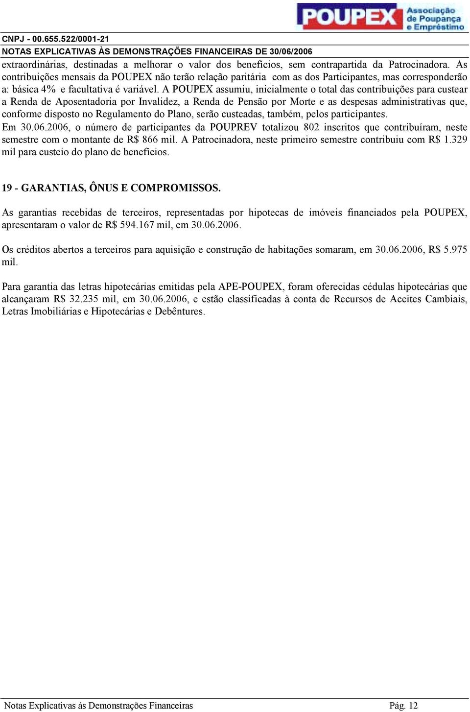 A POUPEX assumiu, inicialmente o total das contribuições para custear a Renda de Aposentadoria por Invalidez, a Renda de Pensão por Morte e as despesas administrativas que, conforme disposto no