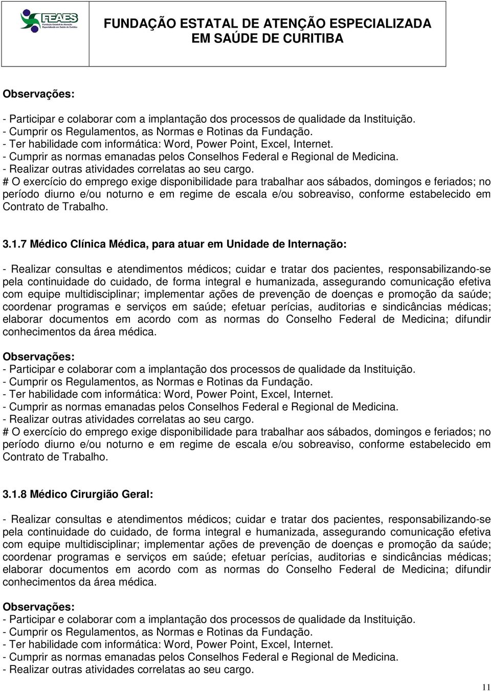 # O exercício do emprego exige disponibilidade para trabalhar aos sábados, domingos e feriados; no período diurno e/ou noturno e em regime de escala e/ou sobreaviso, conforme estabelecido em Contrato