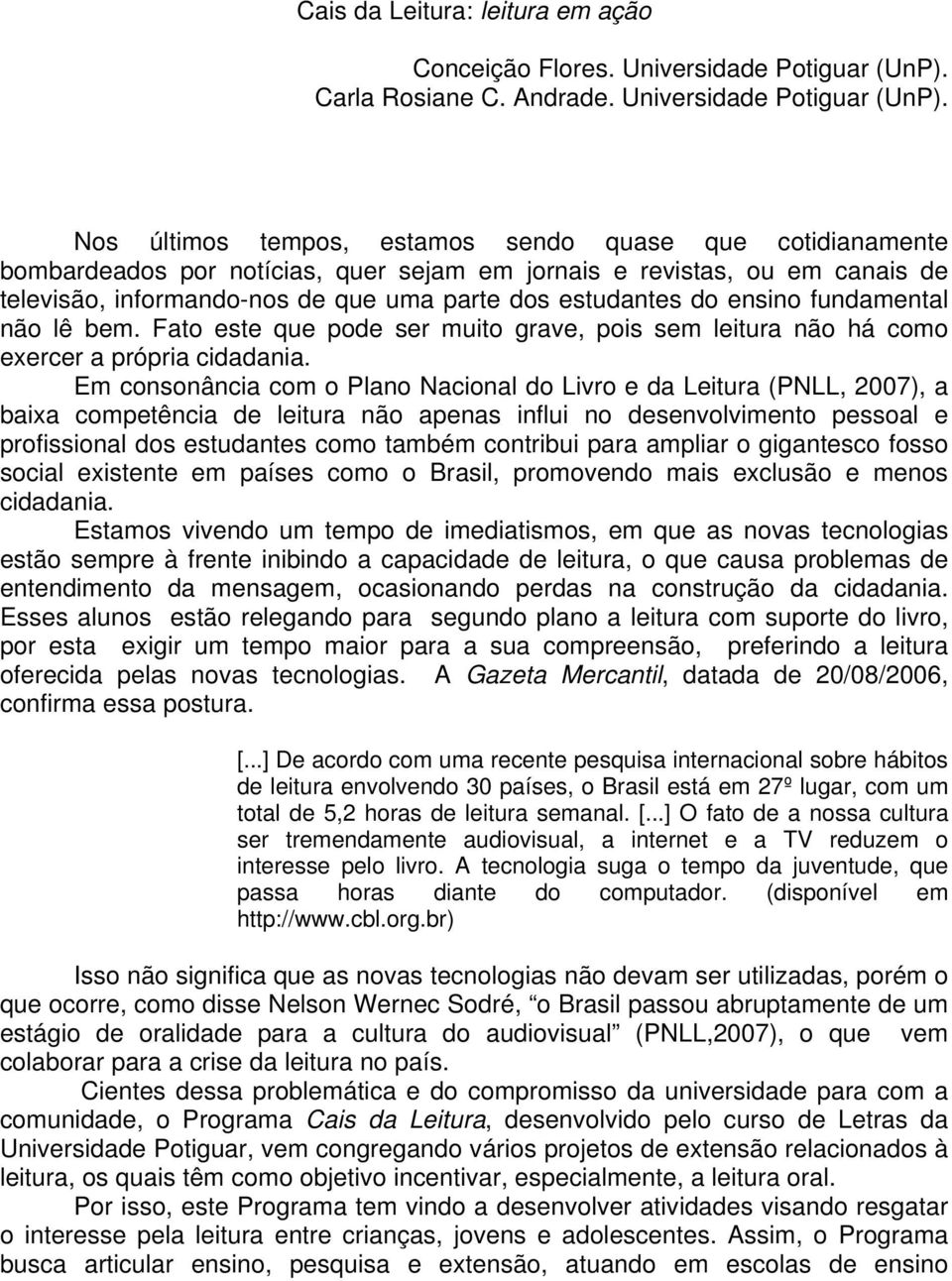 Nos últimos tempos, estamos sendo quase que cotidianamente bombardeados por notícias, quer sejam em jornais e revistas, ou em canais de televisão, informando-nos de que uma parte dos estudantes do