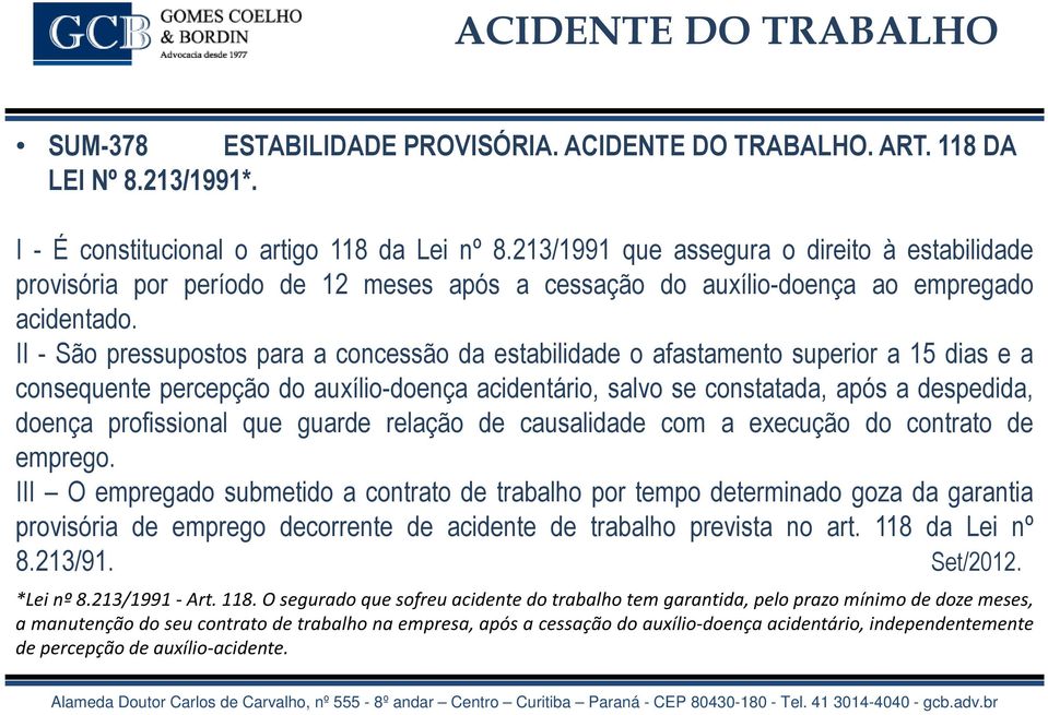 II - São pressupostos para a concessão da estabilidade o afastamento superior a 15 dias e a consequente percepção do auxílio-doença acidentário, salvo se constatada, após a despedida, doença