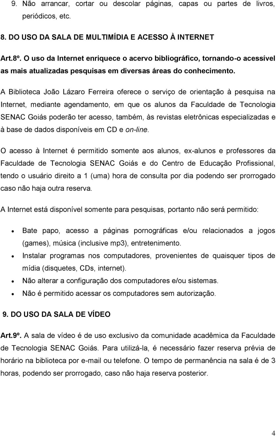 A Biblioteca João Lázaro Ferreira oferece o serviço de orientação à pesquisa na Internet, mediante agendamento, em que os alunos da Faculdade de Tecnologia SENAC Goiás poderão ter acesso, também, às