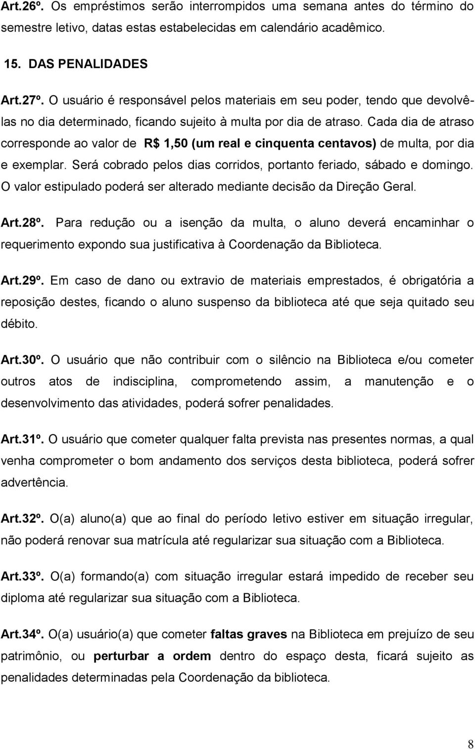 Cada dia de atraso corresponde ao valor de R$ 1,50 (um real e cinquenta centavos) de multa, por dia e exemplar. Será cobrado pelos dias corridos, portanto feriado, sábado e domingo.