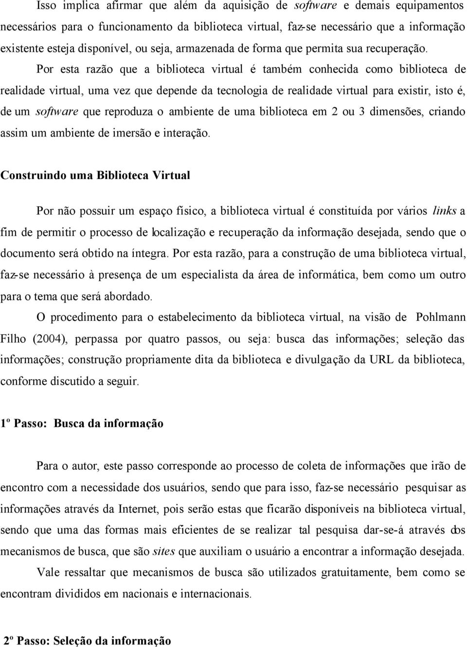 Por esta razão que a biblioteca virtual é também conhecida como biblioteca de realidade virtual, uma vez que depende da tecnologia de realidade virtual para existir, isto é, de um software que