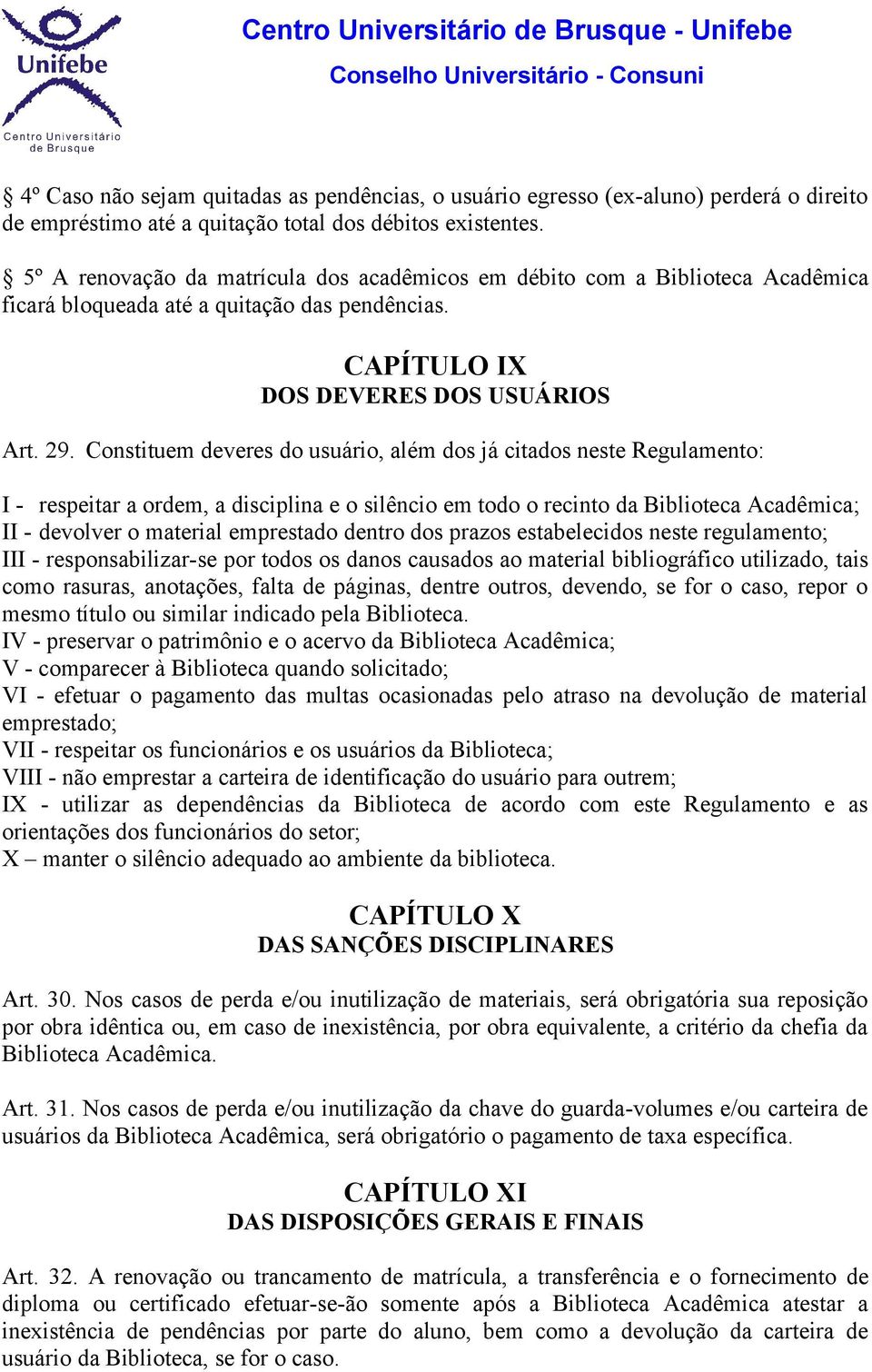 Constituem deveres do usuário, além dos já citados neste Regulamento: I - respeitar a ordem, a disciplina e o silêncio em todo o recinto da Biblioteca Acadêmica; II - devolver o material emprestado