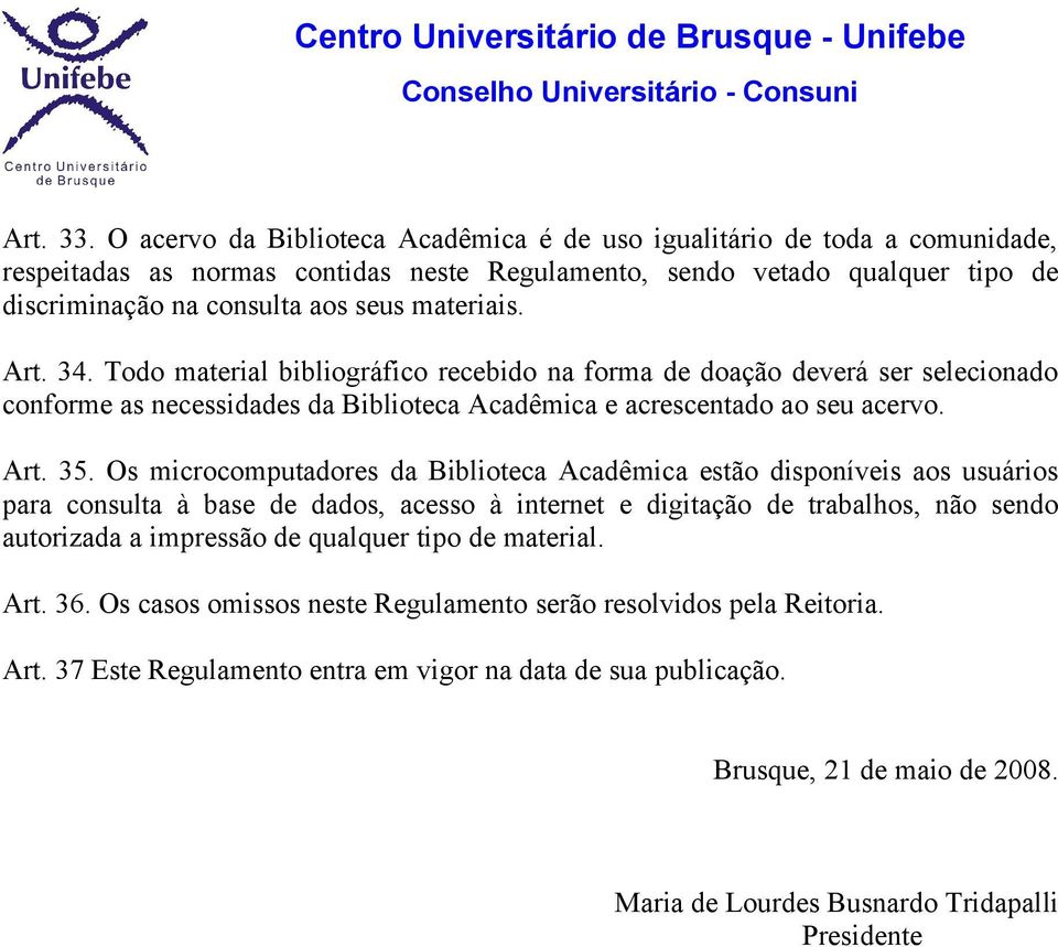 materiais. Art. 34. Todo material bibliográfico recebido na forma de doação deverá ser selecionado conforme as necessidades da Biblioteca Acadêmica e acrescentado ao seu acervo. Art. 35.