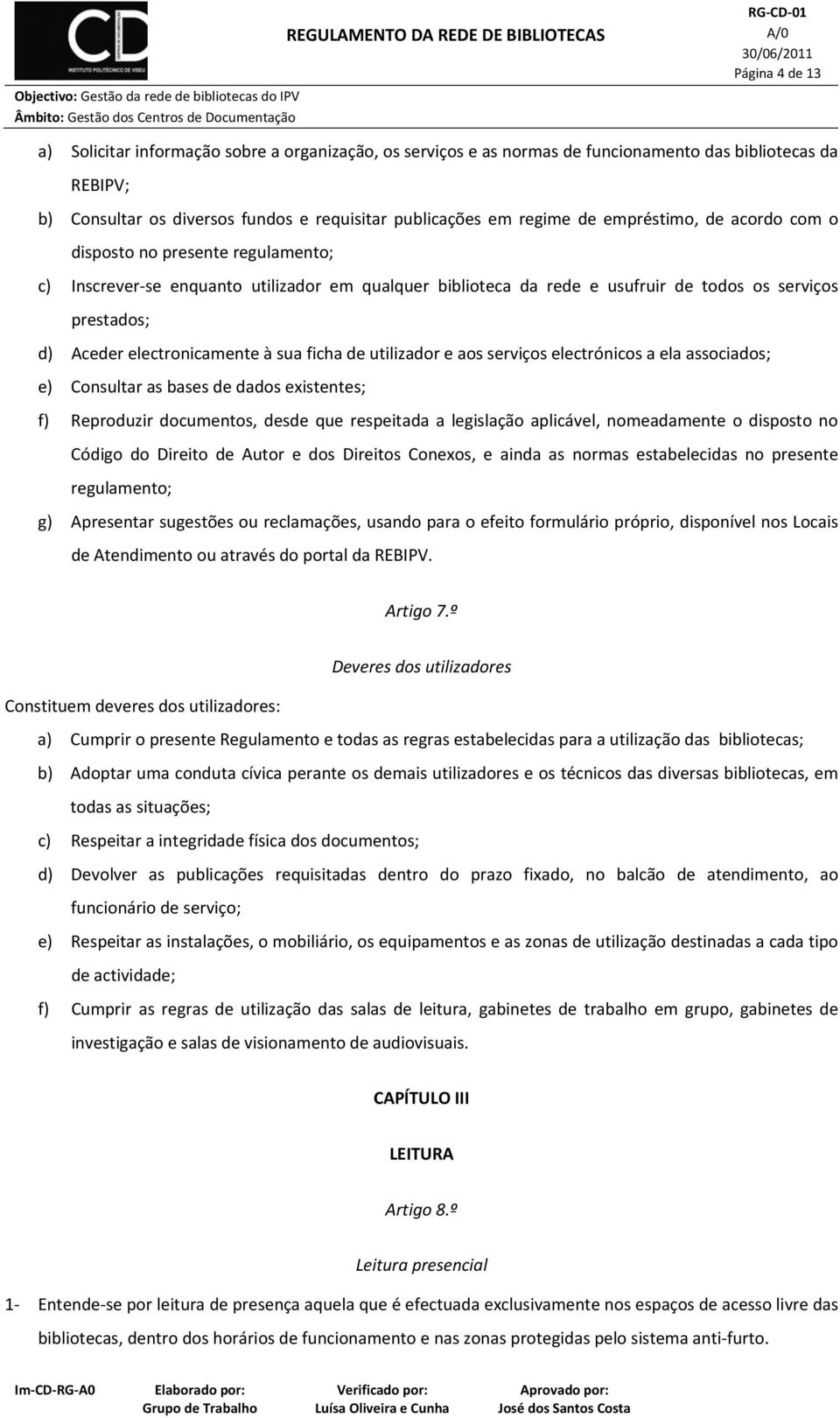 à sua ficha de utilizador e aos serviços electrónicos a ela associados; e) Consultar as bases de dados existentes; f) Reproduzir documentos, desde que respeitada a legislação aplicável, nomeadamente