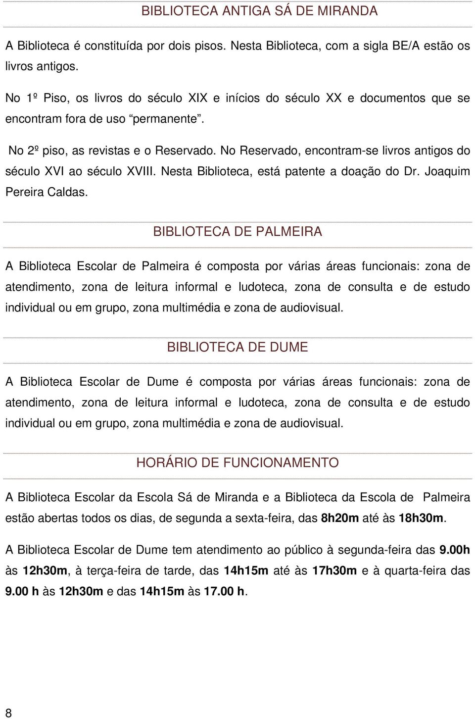 No Reservado, encontram-se livros antigos do século XVI ao século XVIII. Nesta Biblioteca, está patente a doação do Dr. Joaquim Pereira Caldas.