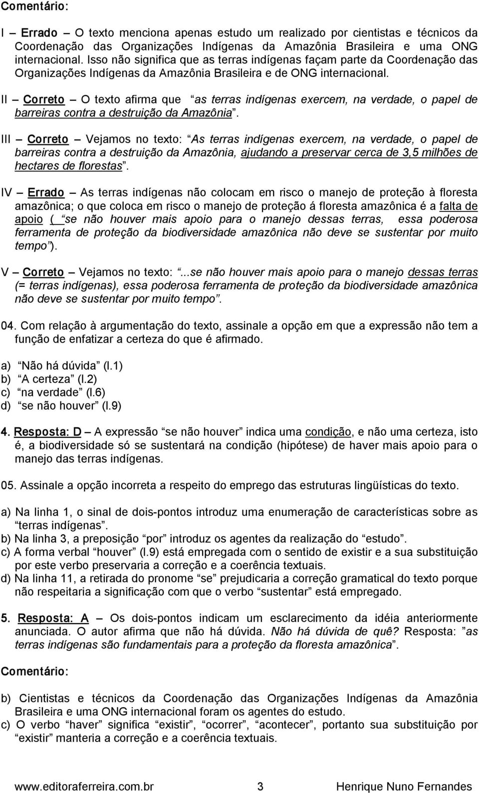 II Correto O texto afirma que as terras indígenas exercem, na verdade, o papel de barreiras contra a destruição da Amazônia.