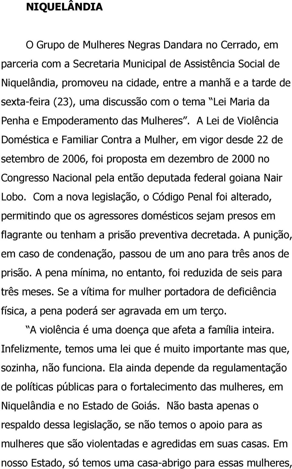 A Lei de Violência Doméstica e Familiar Contra a Mulher, em vigor desde 22 de setembro de 2006, foi proposta em dezembro de 2000 no Congresso Nacional pela então deputada federal goiana Nair Lobo.