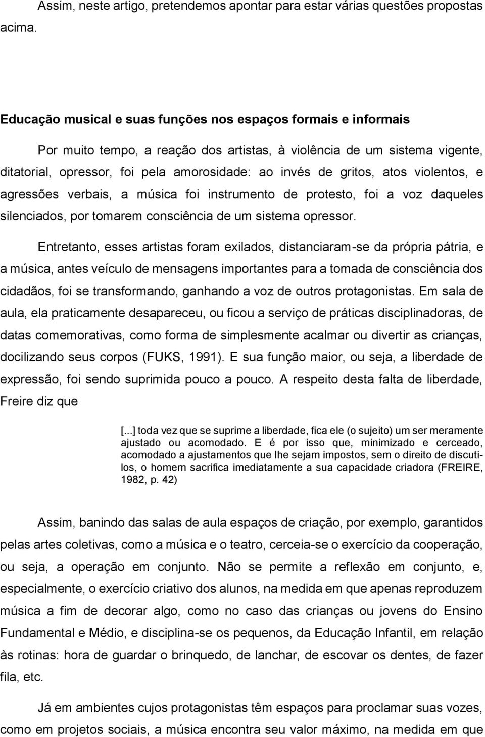 sistema vigente, ditatorial, opressor, foi pela amorosidade: ao invés de gritos, atos violentos, e agressões verbais, a música foi instrumento de protesto, foi a voz daqueles silenciados, por tomarem