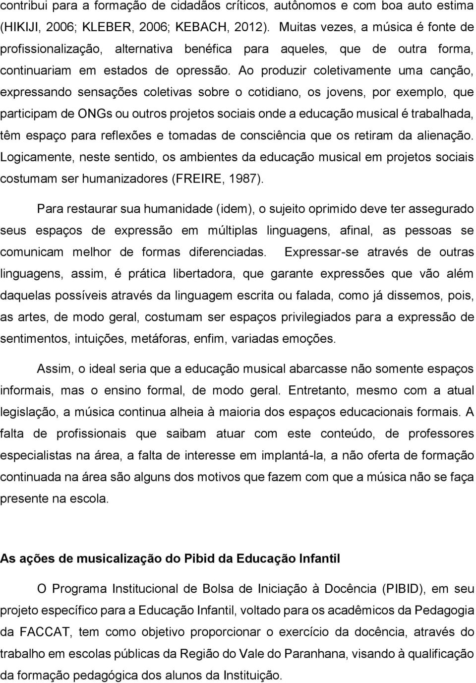 Ao produzir coletivamente uma canção, expressando sensações coletivas sobre o cotidiano, os jovens, por exemplo, que participam de ONGs ou outros projetos sociais onde a educação musical é