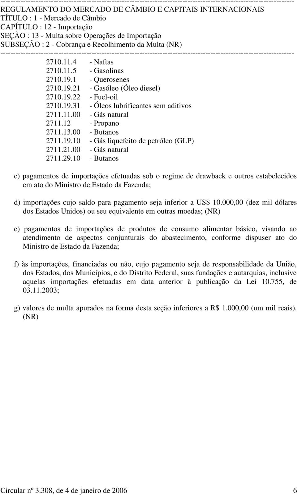 10 - Butanos c) pagamentos de importações efetuadas sob o regime de drawback e outros estabelecidos em ato do Ministro de Estado da Fazenda; d) importações cujo saldo para pagamento seja inferior a