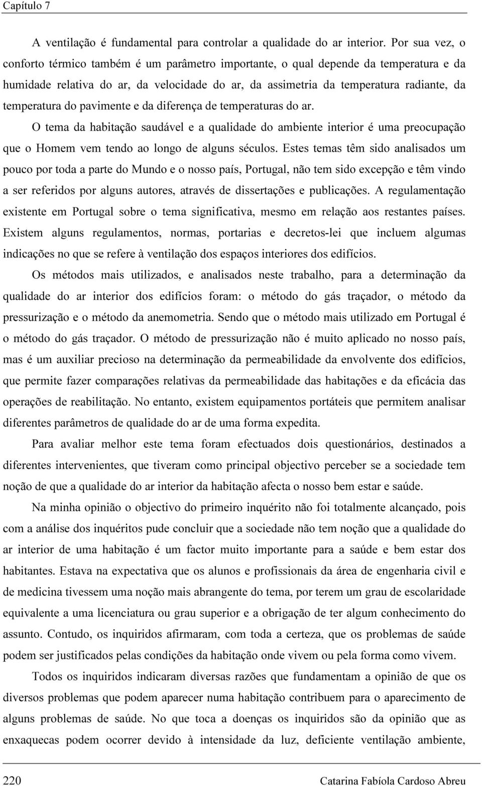 temperatura do pavimente e da diferença de temperaturas do ar. O tema da habitação saudável e a qualidade do ambiente interior é uma preocupação que o Homem vem tendo ao longo de alguns séculos.