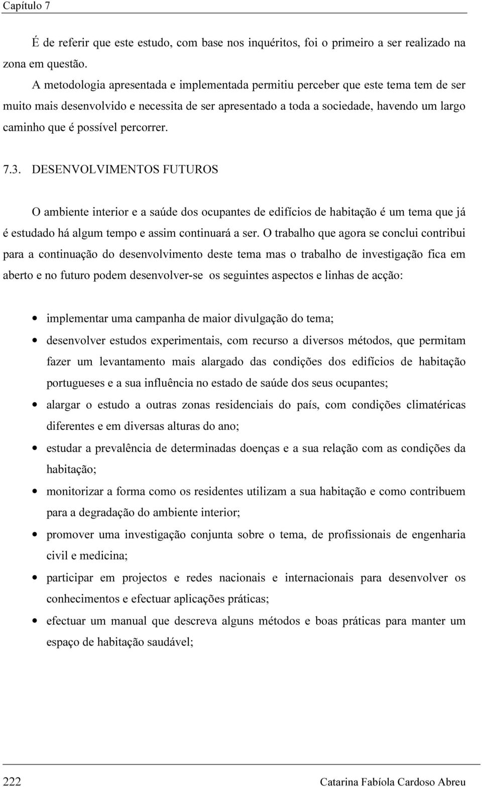 percorrer. 7.3. DESENVOLVIMENTOS FUTUROS O ambiente interior e a saúde dos ocupantes de edifícios de habitação é um tema que já é estudado há algum tempo e assim continuará a ser.