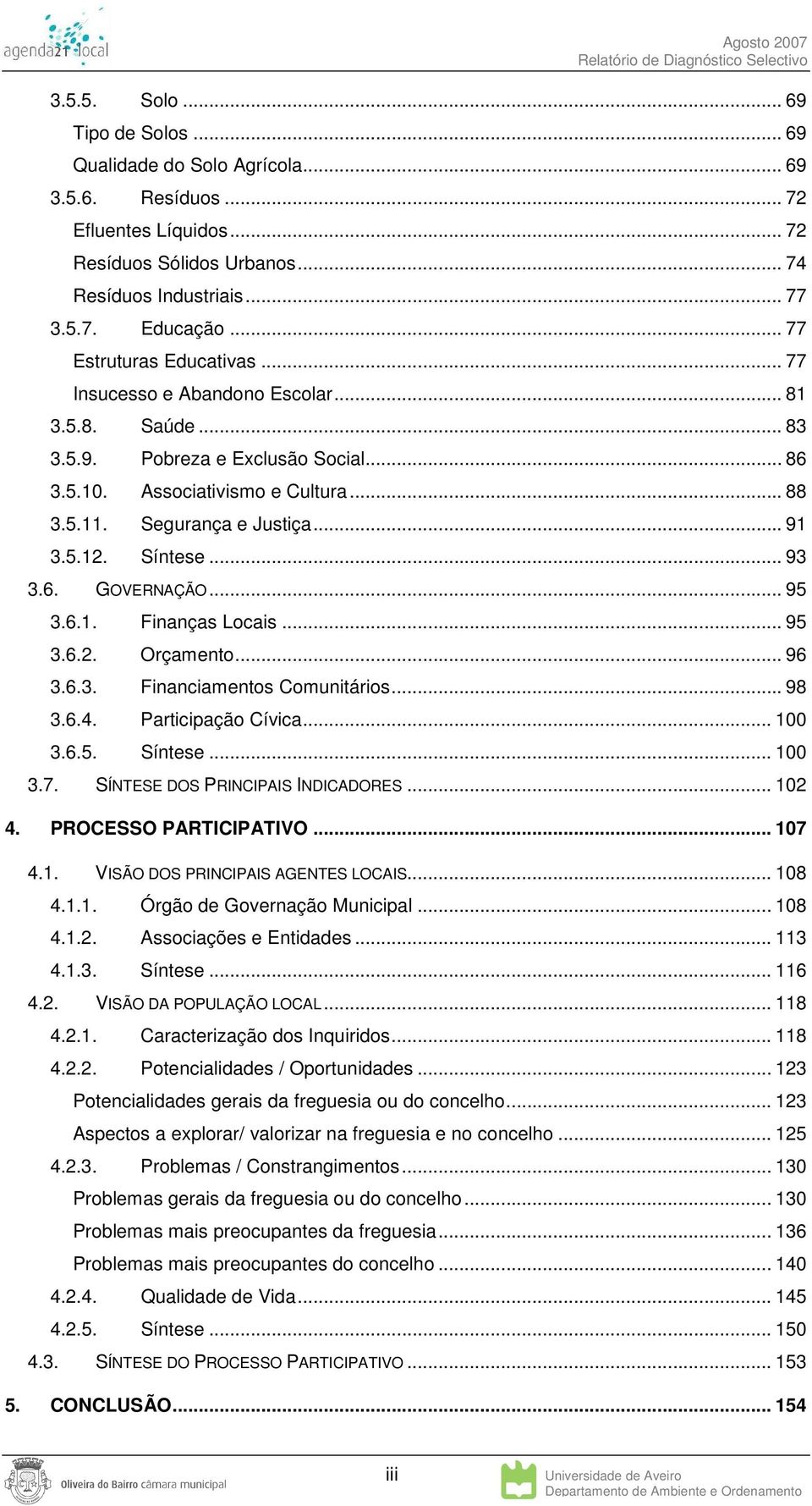 5.12. Síntese... 93 3.6. GOVERNAÇÃO... 95 3.6.1. Finanças Locais... 95 3.6.2. Orçamento... 96 3.6.3. Financiamentos Comunitários... 98 3.6.4. Participação Cívica... 100 3.6.5. Síntese... 100 3.7.