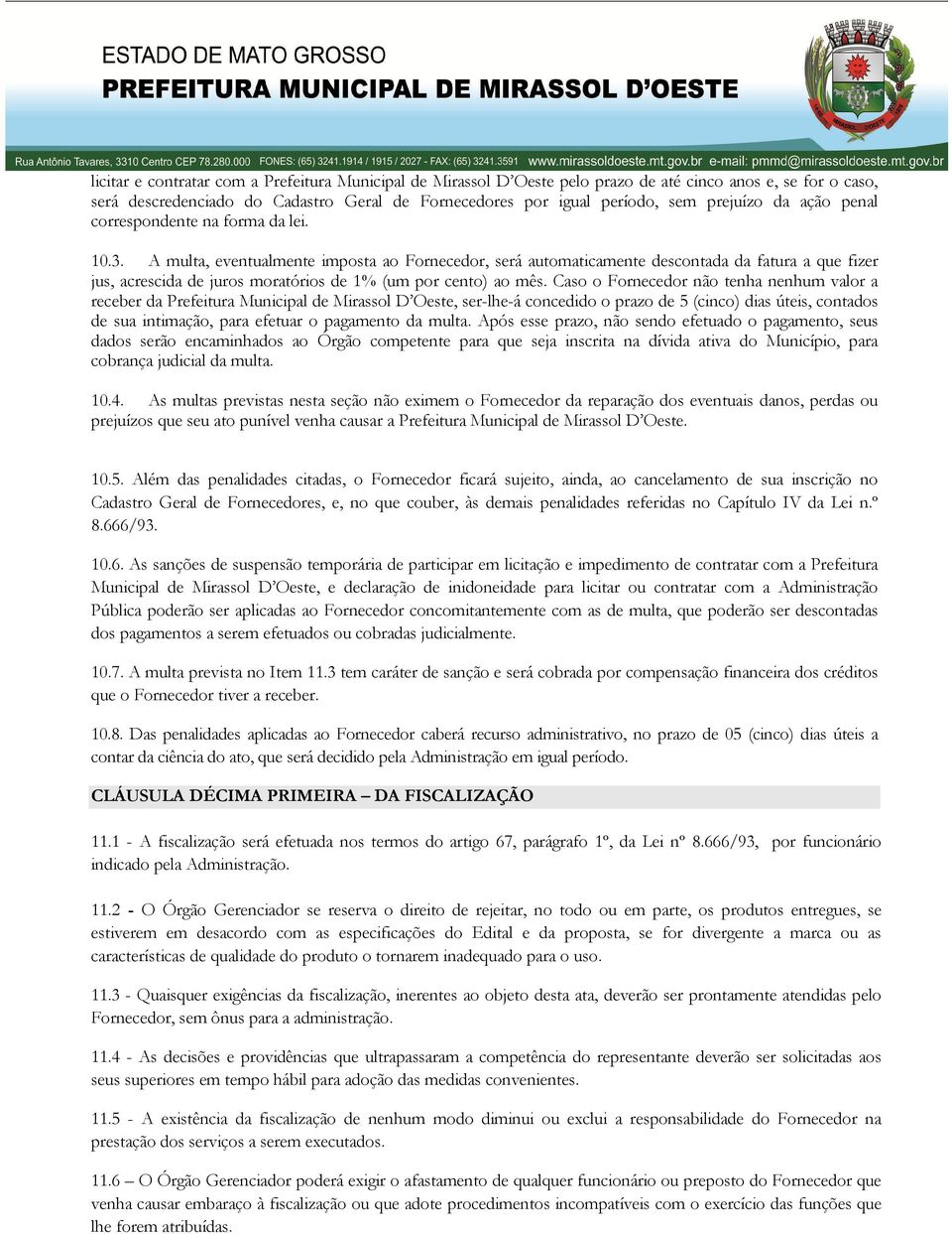 A multa, eventualmente imposta ao Fornecedor, será automaticamente descontada da fatura a que fizer jus, acrescida de juros moratórios de 1% (um por cento) ao mês.