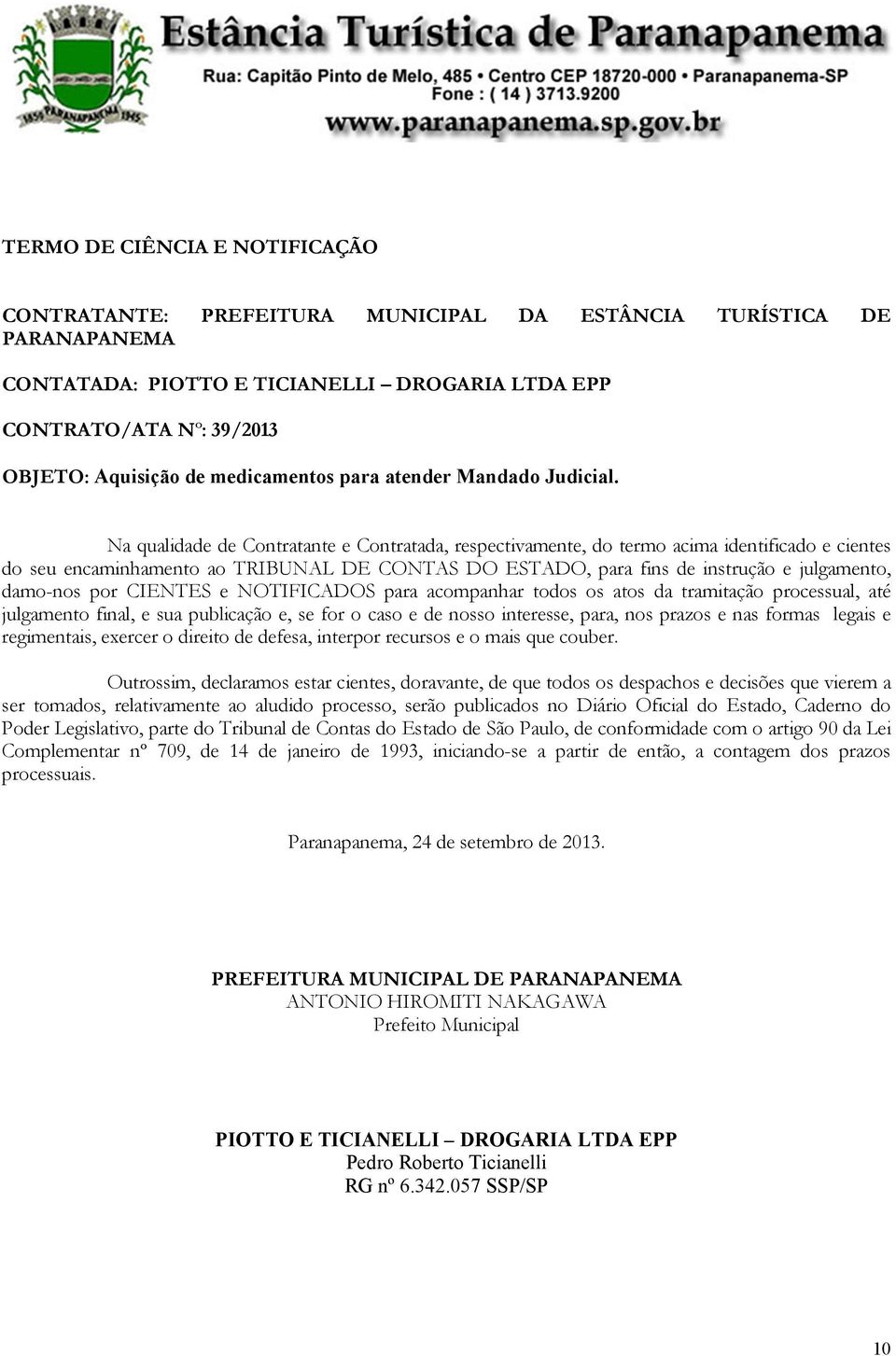 Na qualidade de Contratante e Contratada, respectivamente, do termo acima identificado e cientes do seu encaminhamento ao TRIBUNAL DE CONTAS DO ESTADO, para fins de instrução e julgamento, damo-nos