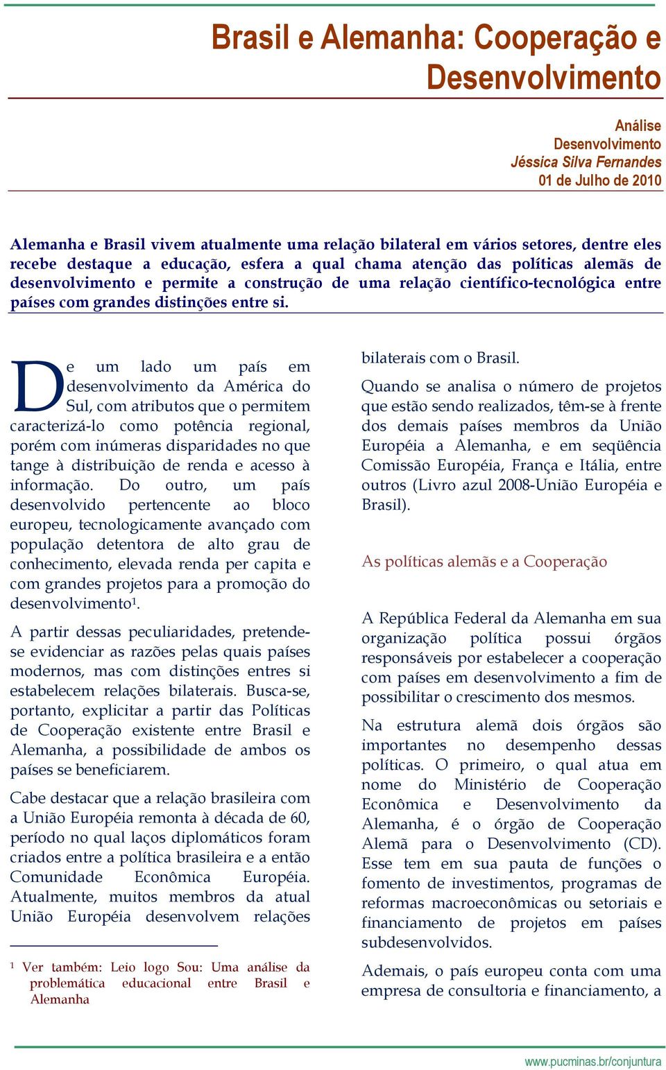 D e um lado um país em desenvolvimento da América do Sul, com atributos que o permitem caracterizá-lo como potência regional, porém com inúmeras disparidades no que tange à distribuição de renda e