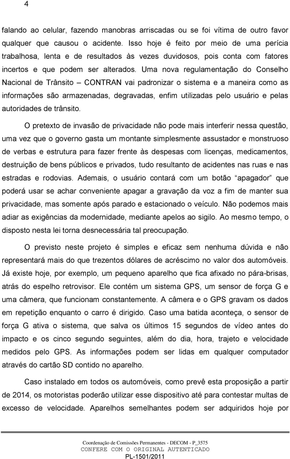 Uma nova regulamentação do Conselho Nacional de Trânsito CONTRAN vai padronizar o sistema e a maneira como as informações são armazenadas, degravadas, enfim utilizadas pelo usuário e pelas