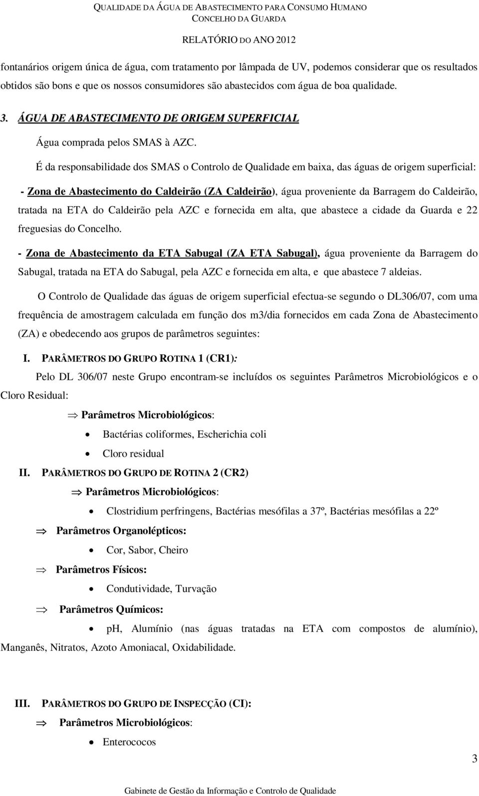 É da responsabilidade dos SMAS o Controlo de Qualidade em baixa, das águas de origem superficial: - Zona de Abastecimento do Caldeirão (ZA Caldeirão), água proveniente da Barragem do Caldeirão,