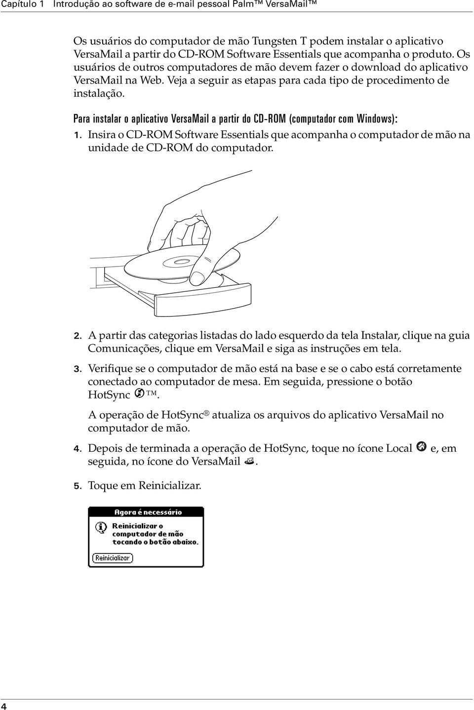 Para instalar o aplicativo VersaMail a partir do CD-ROM (computador com Windows): 1. Insira o CD-ROM Software Essentials que acompanha o computador de mão na unidade de CD-ROM do computador. 2.